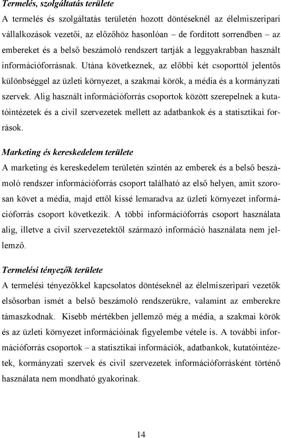 Utána következnek, az előbbi két csoporttól jelentős különbséggel az üzleti környezet, a szakmai körök, a média és a kormányzati szervek.