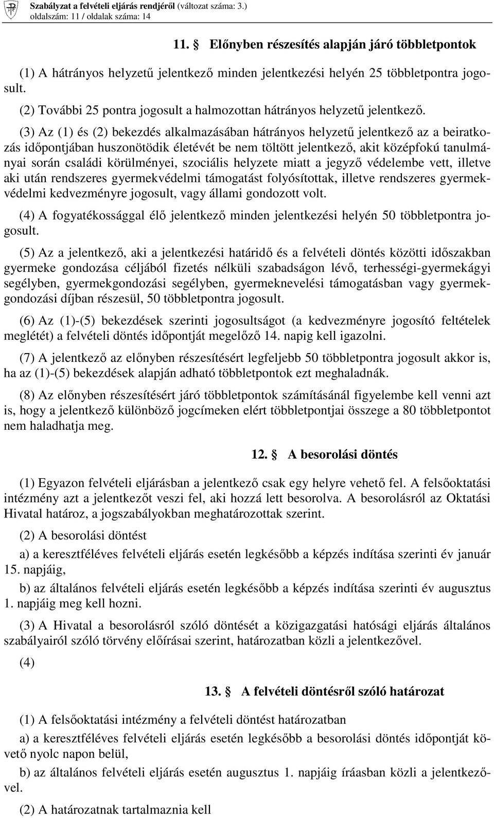 (3) Az (1) és (2) bekezdés alkalmazásában hátrányos helyzetű jelentkező az a beiratkozás időpontjában huszonötödik életévét be nem töltött jelentkező, akit középfokú tanulmányai során családi