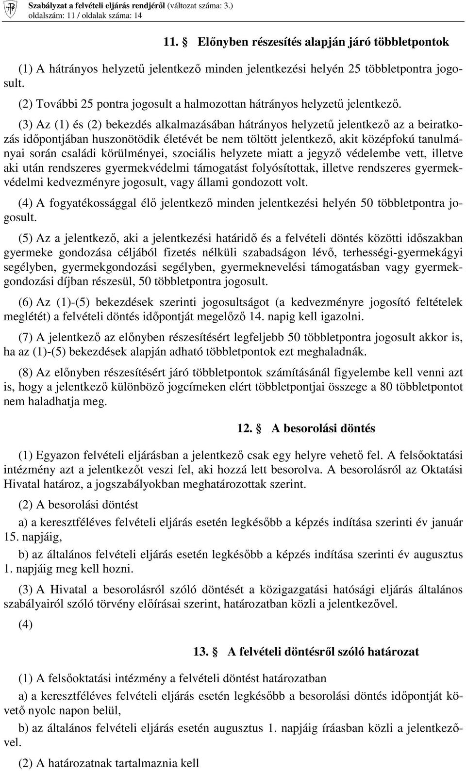 (3) Az (1) és (2) bekezdés alkalmazásában hátrányos helyzetű jelentkező az a beiratkozás időpontjában huszonötödik életévét be nem töltött jelentkező, akit középfokú tanulmányai során családi