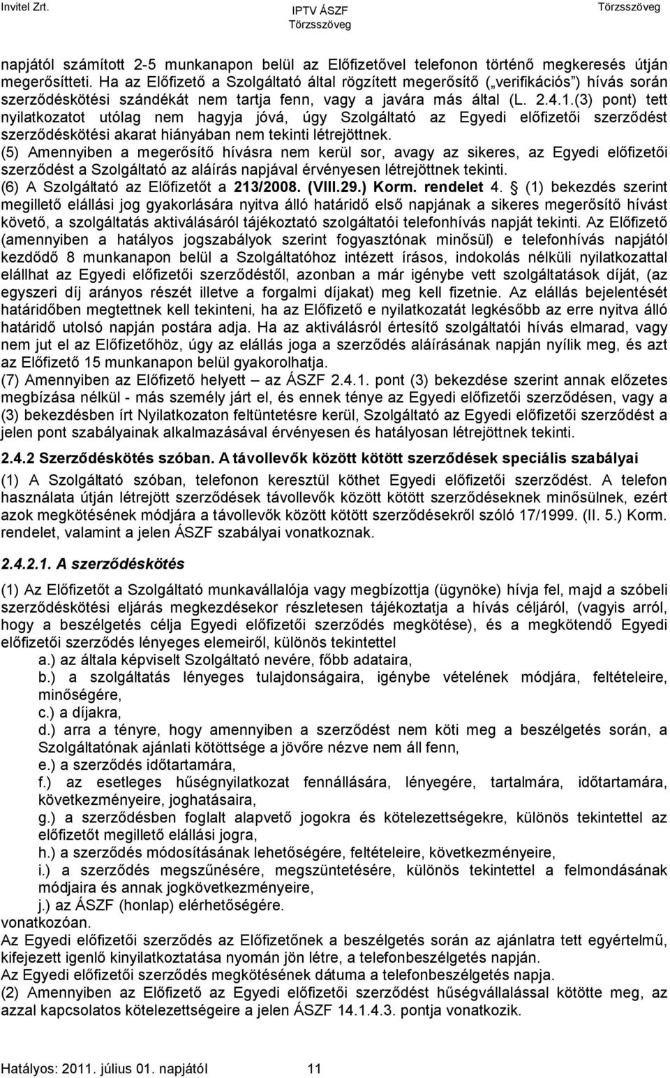 (3) pont) tett nyilatkozatot utólag nem hagyja jóvá, úgy Szolgáltató az Egyedi előfizetői szerződést szerződéskötési akarat hiányában nem tekinti létrejöttnek.