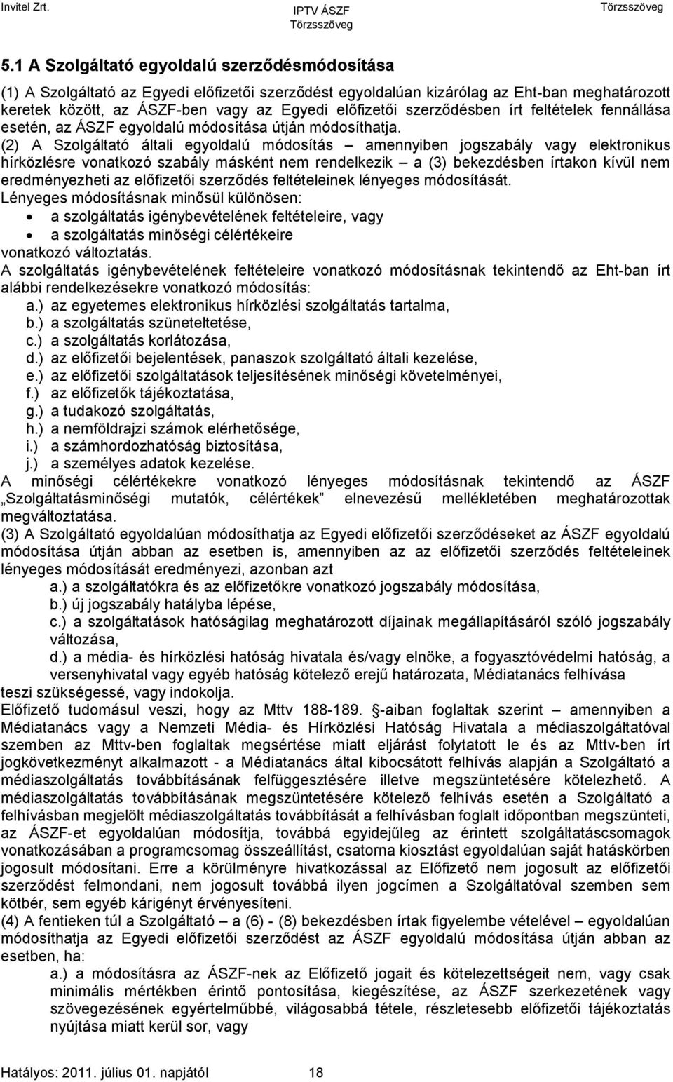 (2) A Szolgáltató általi egyoldalú módosítás amennyiben jogszabály vagy elektronikus hírközlésre vonatkozó szabály másként nem rendelkezik a (3) bekezdésben írtakon kívül nem eredményezheti az