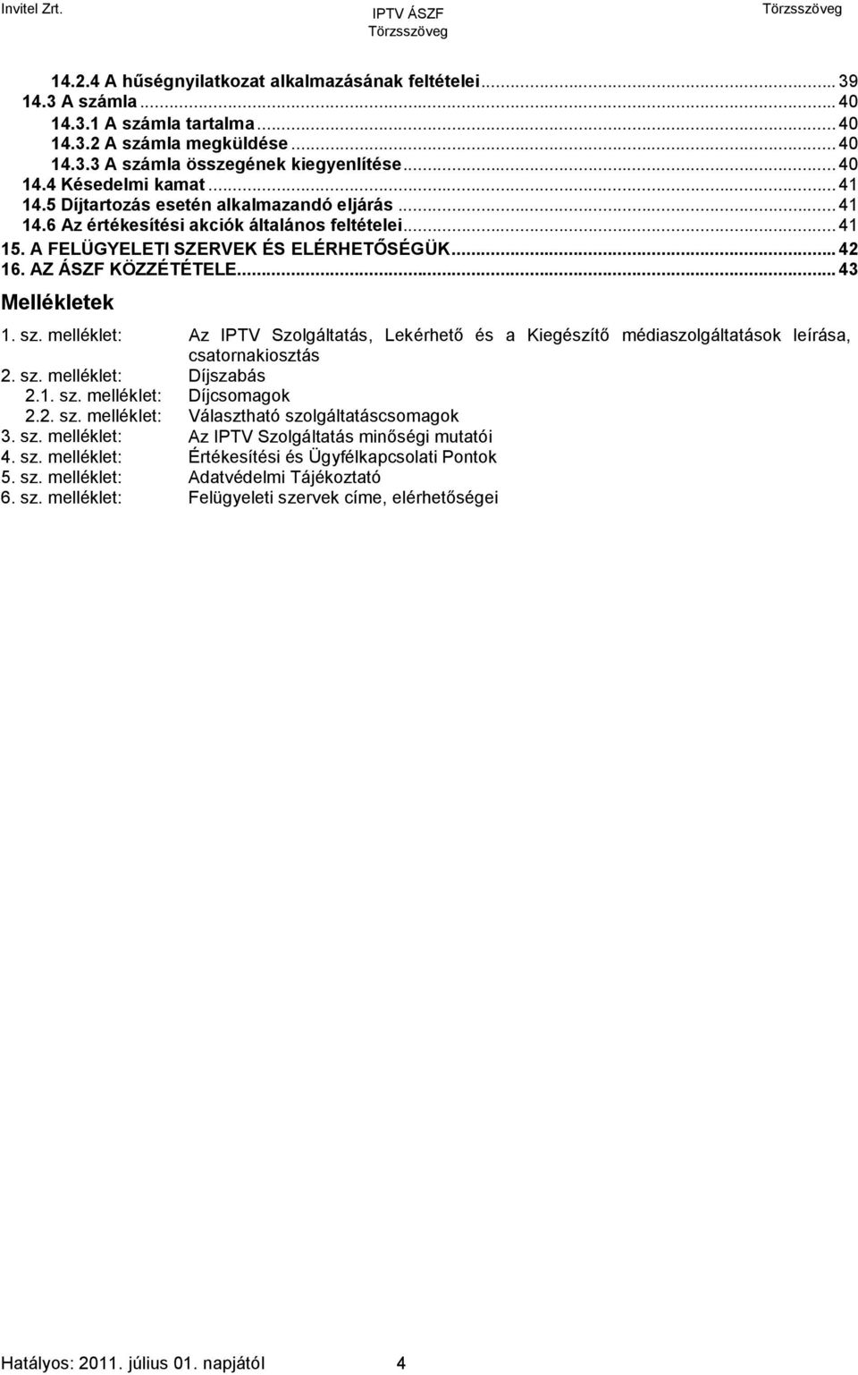 .. 43 Mellékletek 1. sz. melléklet: Az IPTV Szolgáltatás, Lekérhető és a Kiegészítő médiaszolgáltatások leírása, csatornakiosztás 2. sz. melléklet: Díjszabás 2.1. sz. melléklet: Díjcsomagok 2.2. sz. melléklet: Választható szolgáltatáscsomagok 3.