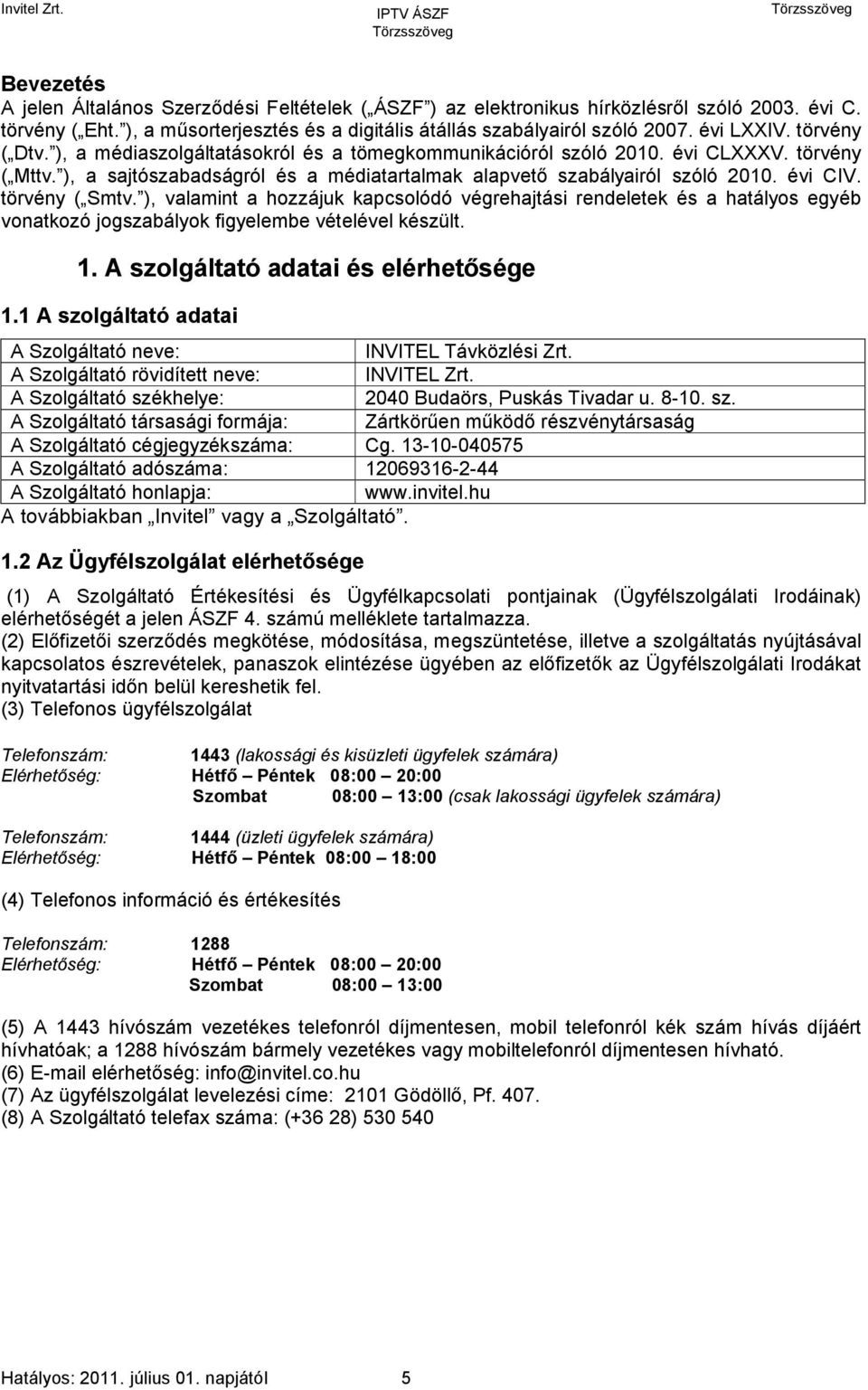 évi CIV. törvény ( Smtv. ), valamint a hozzájuk kapcsolódó végrehajtási rendeletek és a hatályos egyéb vonatkozó jogszabályok figyelembe vételével készült. 1. A szolgáltató adatai és elérhetősége 1.