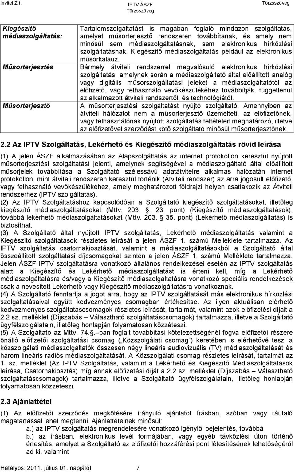 Bármely átviteli rendszerrel megvalósuló elektronikus hírközlési szolgáltatás, amelynek során a médiaszolgáltató által előállított analóg vagy digitális műsorszolgáltatási jeleket a