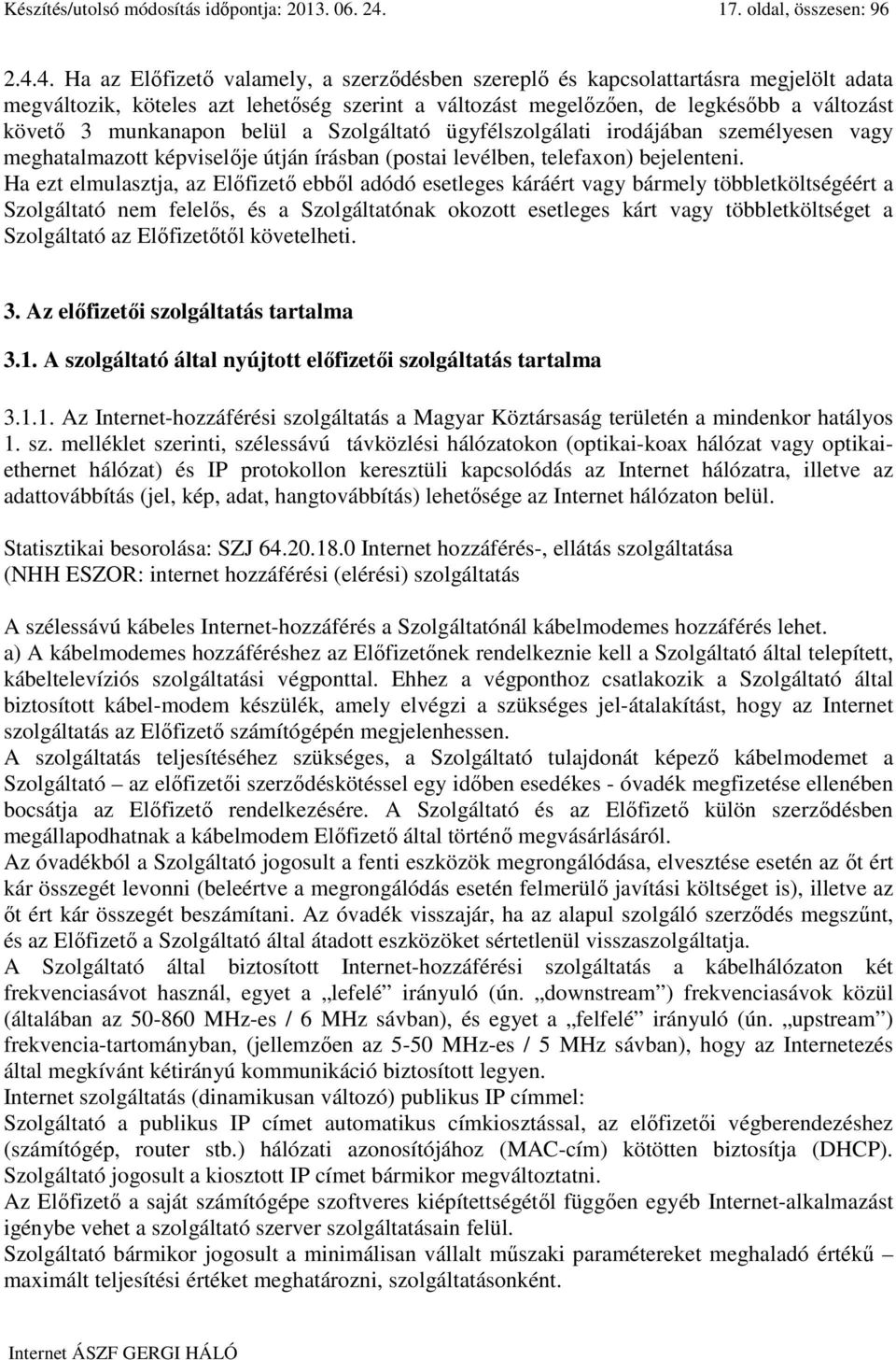 4. Ha az Előfizető valamely, a szerződésben szereplő és kapcsolattartásra megjelölt adata megváltozik, köteles azt lehetőség szerint a változást megelőzően, de legkésőbb a változást követő 3