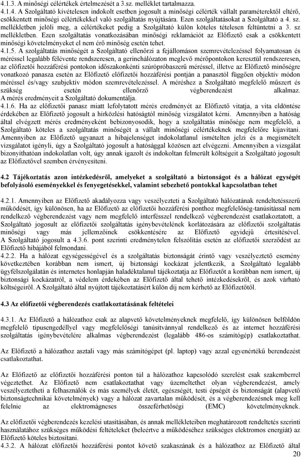 Ezen szolgáltatás vonatkozásában minőségi reklamációt az Előfizető csak a csökkentett minőségi követelményeket el nem érő minőség esetén tehet. 4.1.5.