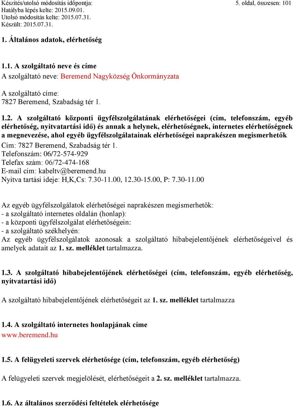 ahol egyéb ügyfélszolgálatainak elérhetőségei naprakészen megismerhetők Cím: 7827 Beremend, Szabadság tér 1. Telefonszám: 06/72-574-929 Telefax szám: 06/72-474-168 E-mail cím: kabeltv@beremend.