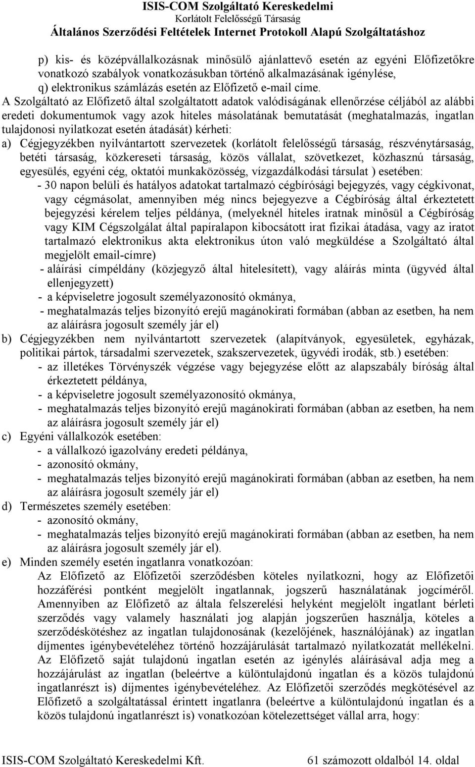 A Szolgáltató az Előfizető által szolgáltatott adatok valódiságának ellenőrzése céljából az alábbi eredeti dokumentumok vagy azok hiteles másolatának bemutatását (meghatalmazás, ingatlan tulajdonosi