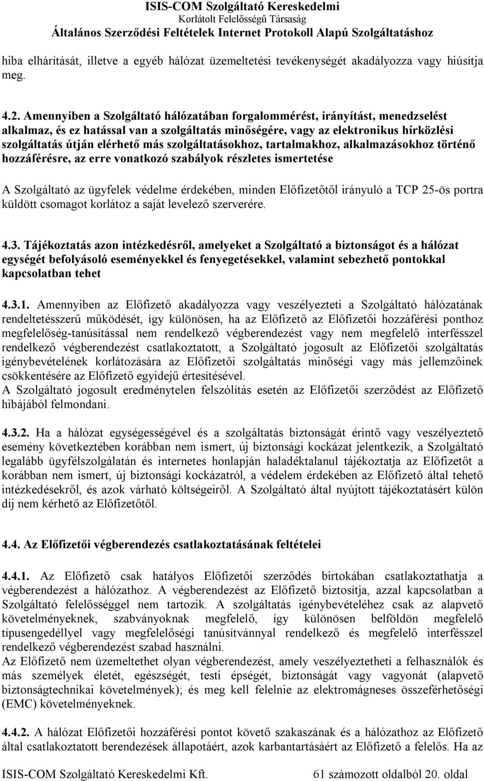 szolgáltatásokhoz, tartalmakhoz, alkalmazásokhoz történő hozzáférésre, az erre vonatkozó szabályok részletes ismertetése A Szolgáltató az ügyfelek védelme érdekében, minden Előfizetőtől irányuló a