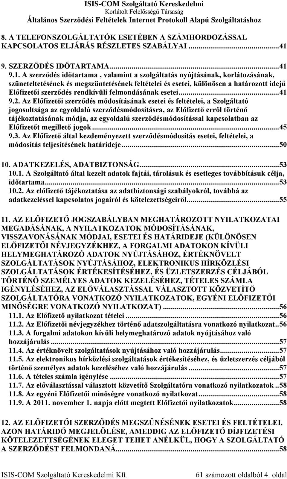 9.1. A szerződés időtartama, valamint a szolgáltatás nyújtásának, korlátozásának, szüneteltetésének és megszüntetésének feltételei és esetei, különösen a határozott idejű Előfizetői szerződés