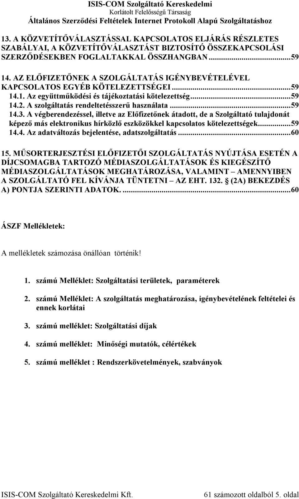 .. 59 14.3. A végberendezéssel, illetve az Előfizetőnek átadott, de a Szolgáltató tulajdonát képező más elektronikus hírközlő eszközökkel kapcsolatos kötelezettségek... 59 14.4. Az adatváltozás bejelentése, adatszolgáltatás.