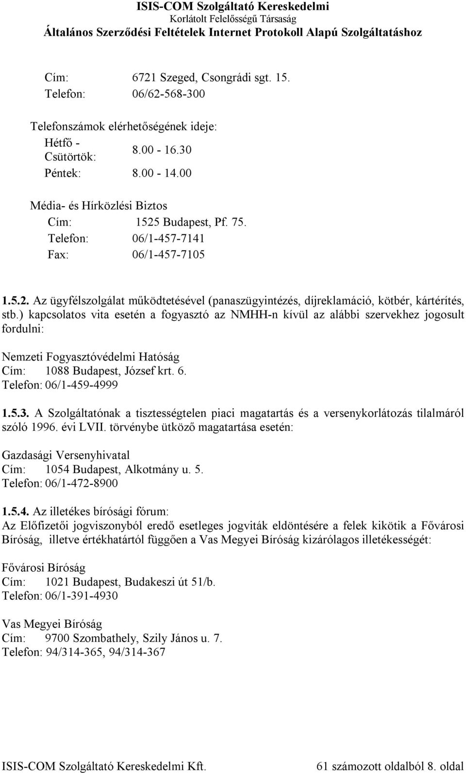 ) kapcsolatos vita esetén a fogyasztó az NMHH-n kívül az alábbi szervekhez jogosult fordulni: Nemzeti Fogyasztóvédelmi Hatóság Cím: 1088 Budapest, József krt. 6. Telefon: 06/1-459-4999 1.5.3.