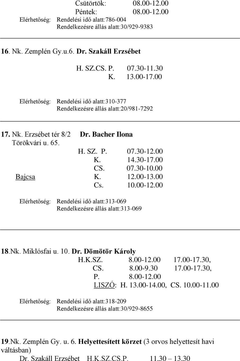 00 Bajcsa K. 12.00-13.00 Cs. 10.00-12.00 Elérhetőség: Rendelési idő alatt:313-069 Rendelkezésre állás alatt:313-069 18.Nk. Miklósfai u. 10. Dr. Dömötör Károly H.K.SZ. 8.00-12.00 17.00-17.30, CS. 8.00-9.