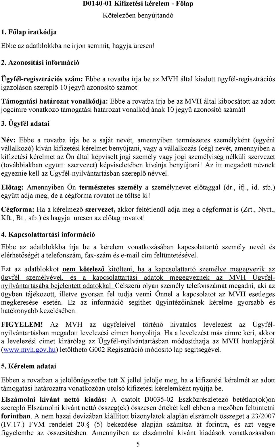 Támogatási határozat vonalkódja: Ebbe a rovatba írja be az MVH által kibocsátott az adott jogcímre vonatkozó támogatási határozat vonalkódjának 10 jegyű azonosító számát! 3.