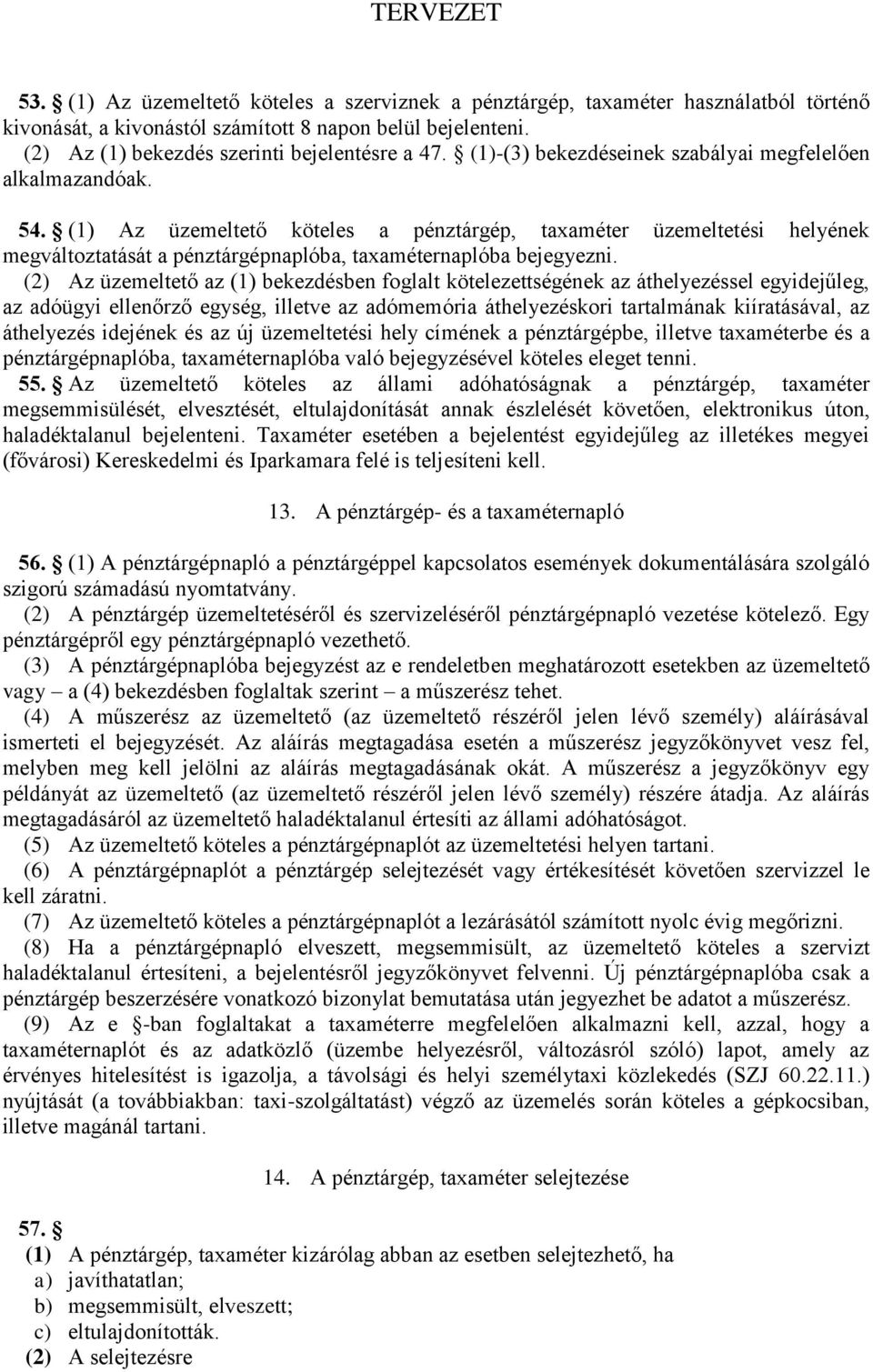 (1) Az üzemeltető köteles a pénztárgép, taxaméter üzemeltetési helyének megváltoztatását a pénztárgépnaplóba, taxaméternaplóba bejegyezni.