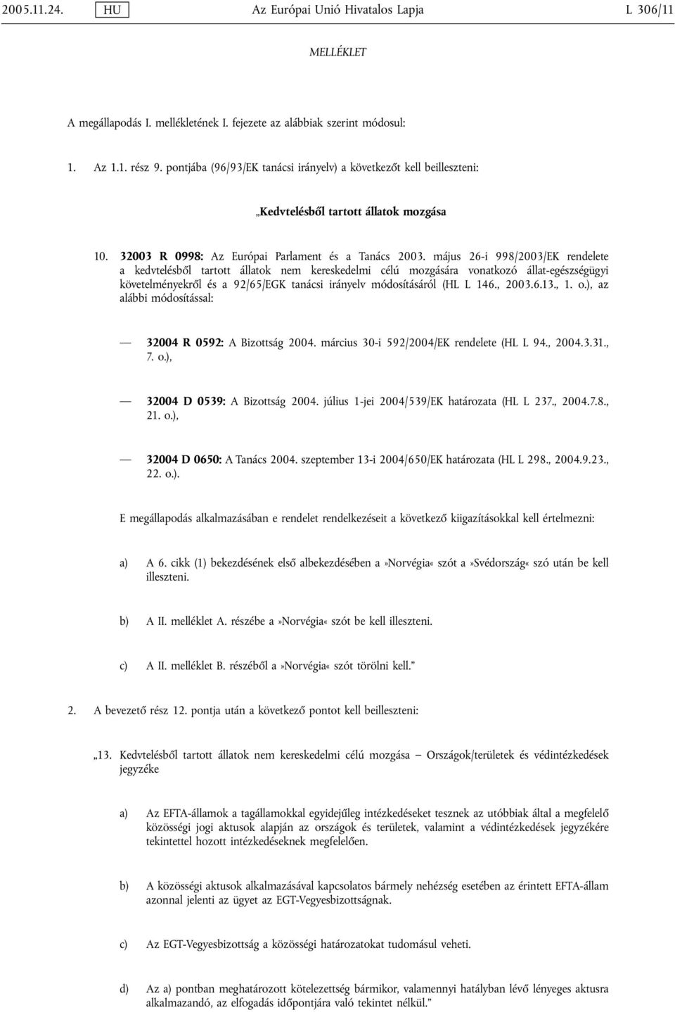 május 26-i 998/2003/EK rendelete a kedvtelésből tartott állatok nem kereskedelmi célú mozgására vonatkozó állat-egészségügyi követelményekről és a 92/65/EGK tanácsi irányelv módosításáról (HL L 146.