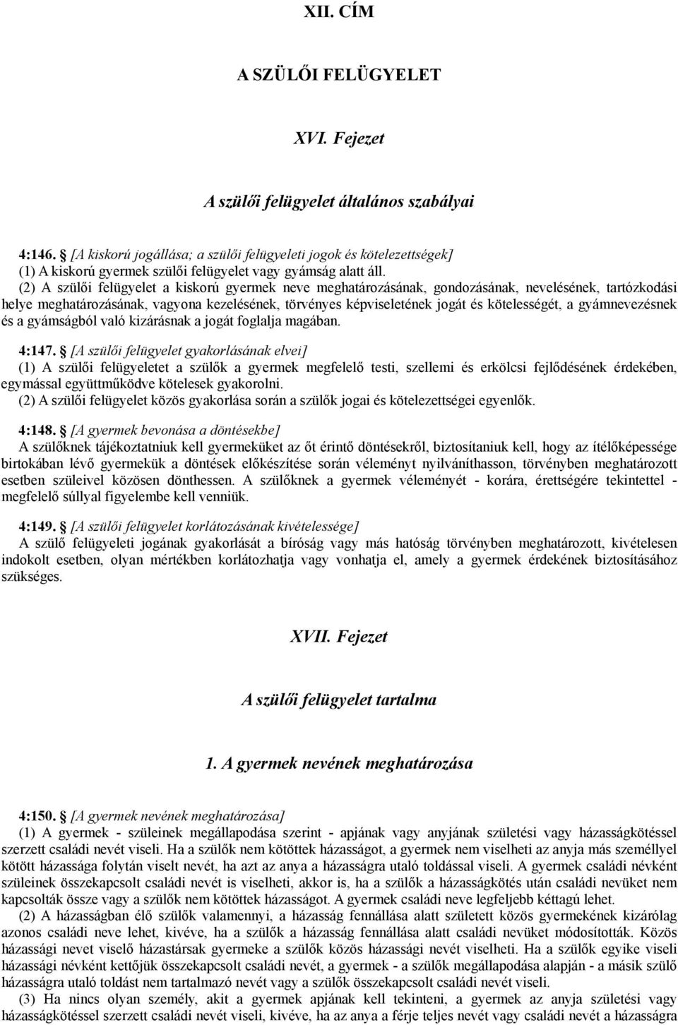 (2) A szülői felügyelet a kiskorú gyermek neve meghatározásának, gondozásának, nevelésének, tartózkodási helye meghatározásának, vagyona kezelésének, törvényes képviseletének jogát és kötelességét, a