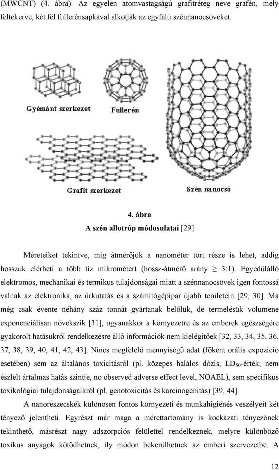 Egyedülálló elektromos, mechanikai és termikus tulajdonságai miatt a szénnanocsövek igen fontossá válnak az elektronika, az űrkutatás és a számítógépipar újabb területein [29, 30].