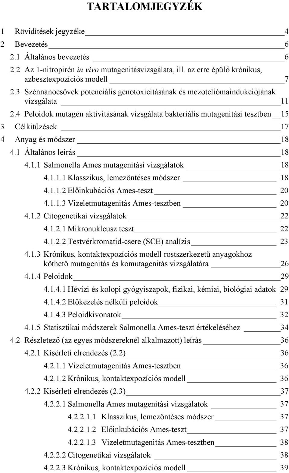 4 Peloidok mutagén aktivitásának vizsgálata bakteriális mutagenitási tesztben 15 3 Célkitűzések 17 4 Anyag és módszer 18 4.1 Általános leírás 18 4.1.1 Salmonella Ames mutagenitási vizsgálatok 18 4.1.1.1 Klasszikus, lemezöntéses módszer 18 4.