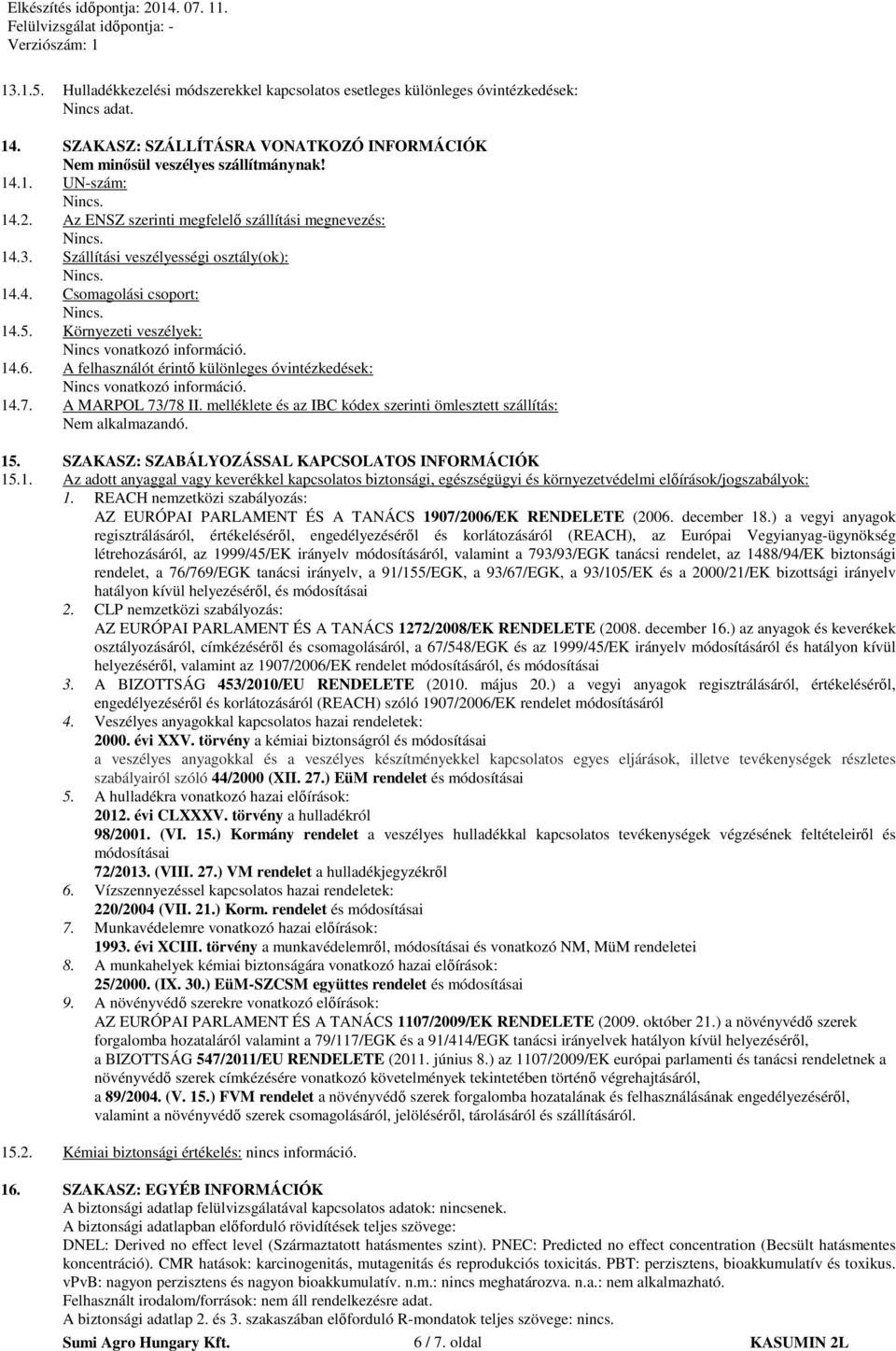 A felhasználót érintő különleges óvintézkedések: Nincs vonatkozó információ. 14.7. A MARPOL 73/78 II. melléklete és az IBC kódex szerinti ömlesztett szállítás: Nem alkalmazandó. 15.