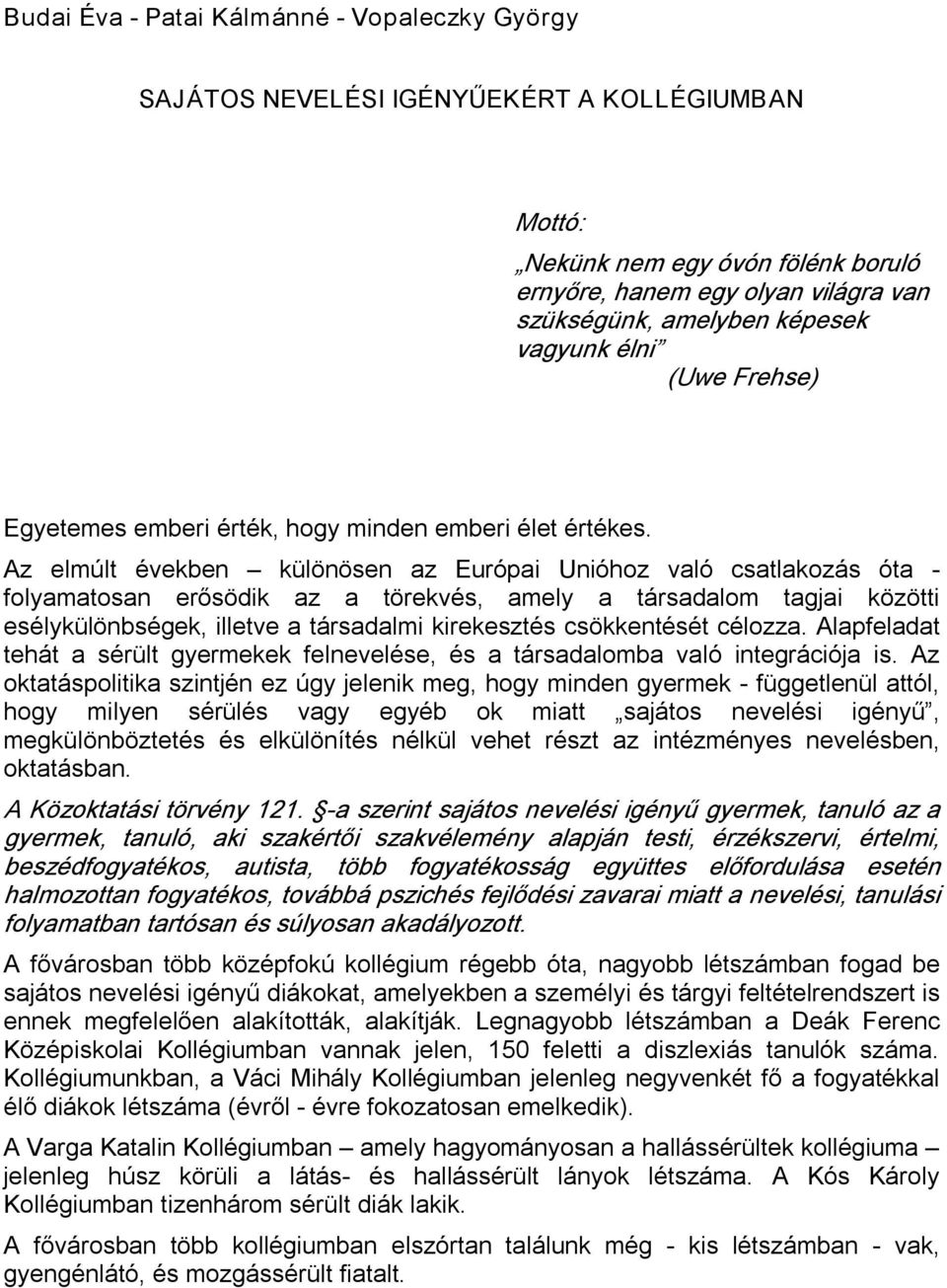 Az elmúlt években különösen az Európai Unióhoz való csatlakozás óta folyamatosan erősödik az a törekvés, amely a társadalom tagjai közötti esélykülönbségek, illetve a társadalmi kirekesztés