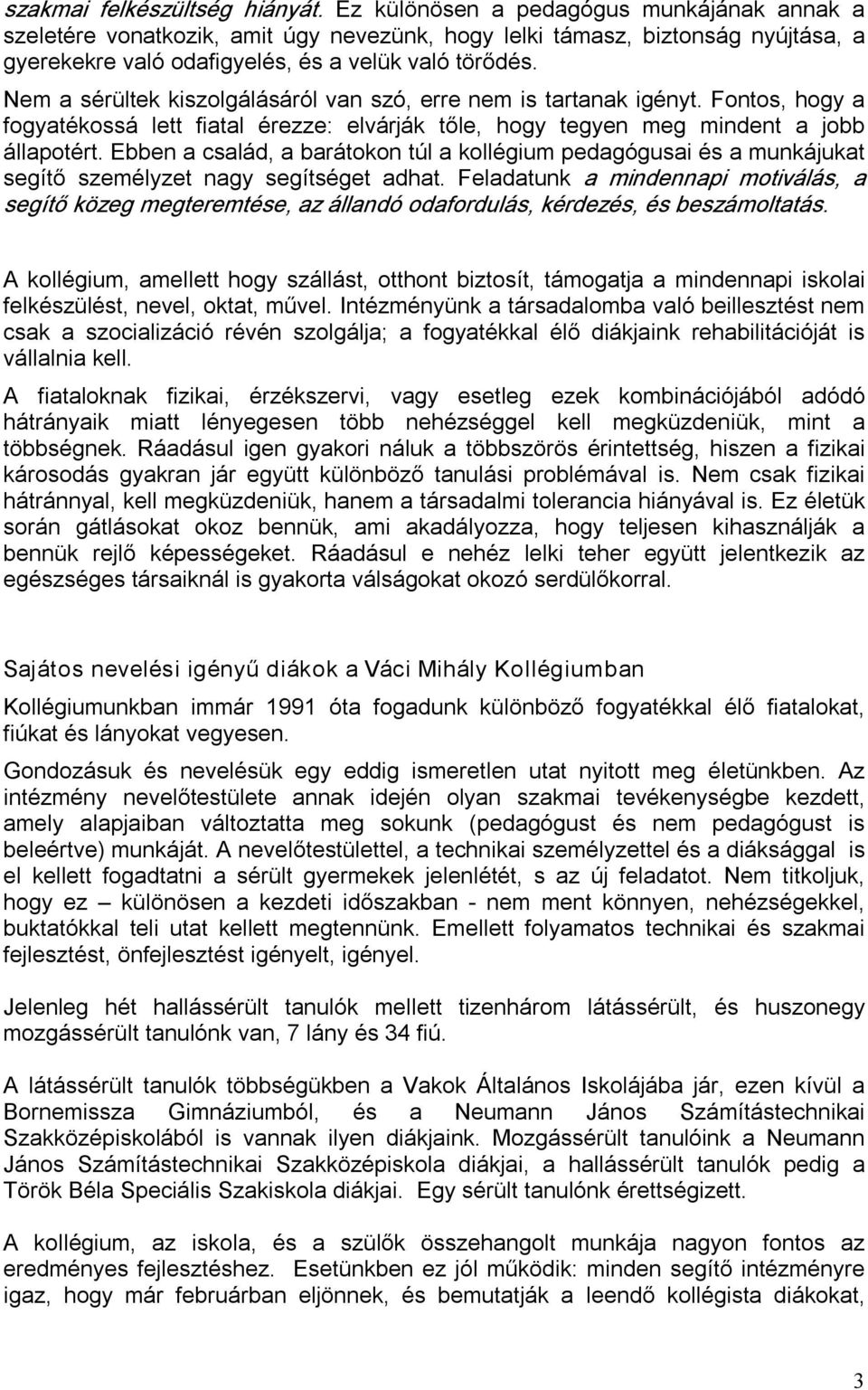 Nem a sérültek kiszolgálásáról van szó, erre nem is tartanak igényt. Fontos, hogy a fogyatékossá lett fiatal érezze: elvárják tőle, hogy tegyen meg mindent a jobb állapotért.