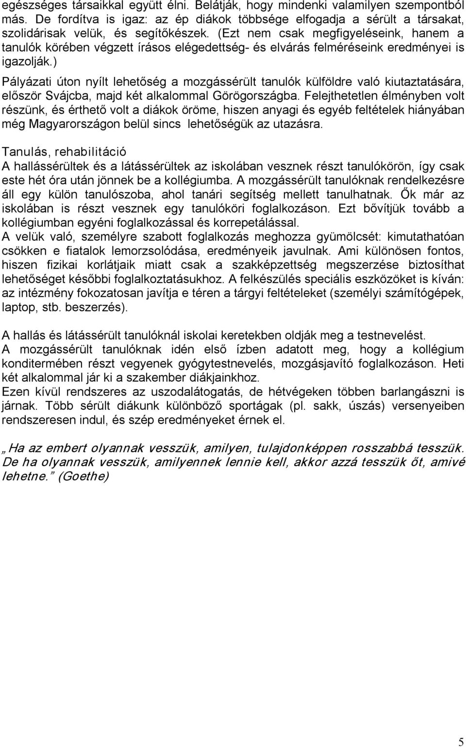 ) Pályázati úton nyílt lehetőség a mozgássérült tanulók külföldre való kiutaztatására, először Svájcba, majd két alkalommal Görögországba.