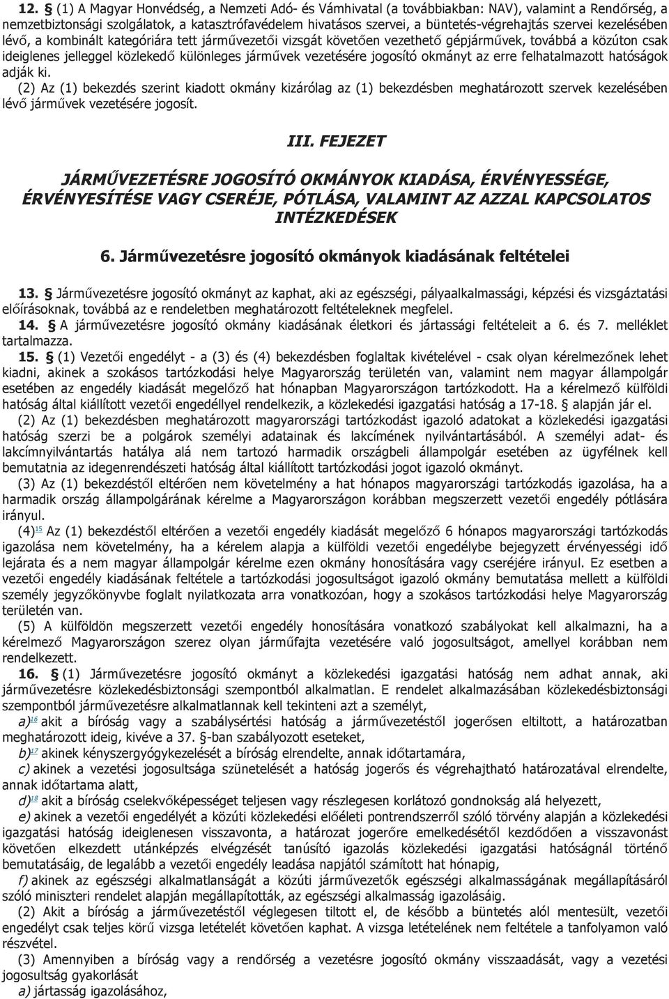 jogosító okmányt az erre felhatalmazott hatóságok adják ki. (2) Az (1) bekezdés szerint kiadott okmány kizárólag az (1) bekezdésben meghatározott szervek kezelésében lévő járművek vezetésére jogosít.