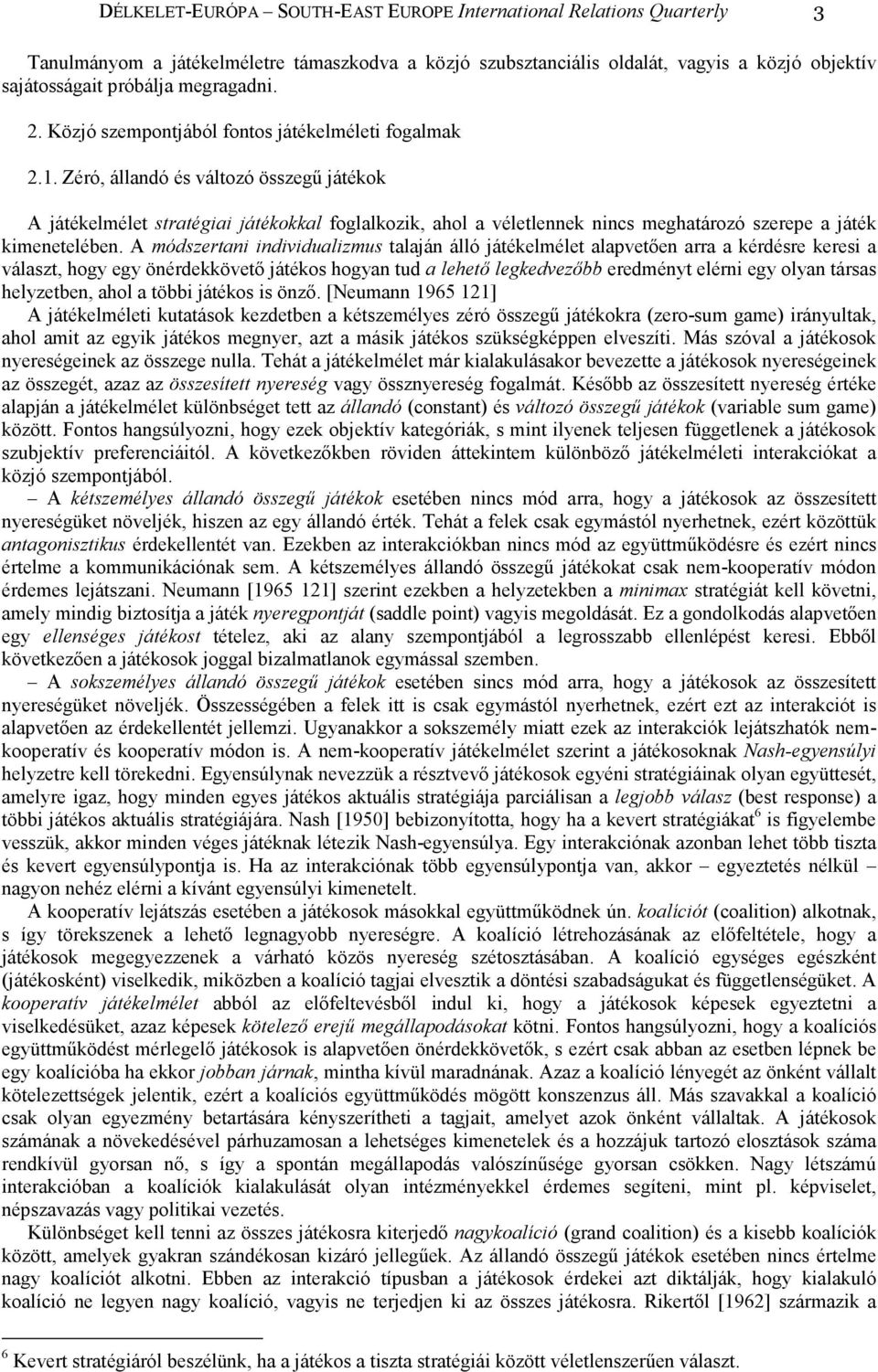 Zéró, állandó és változó összegő játékok A játékelmélet stratégiai játékokkal foglalkozik, ahol a véletlennek nincs meghatározó szerepe a játék kimenetelében.