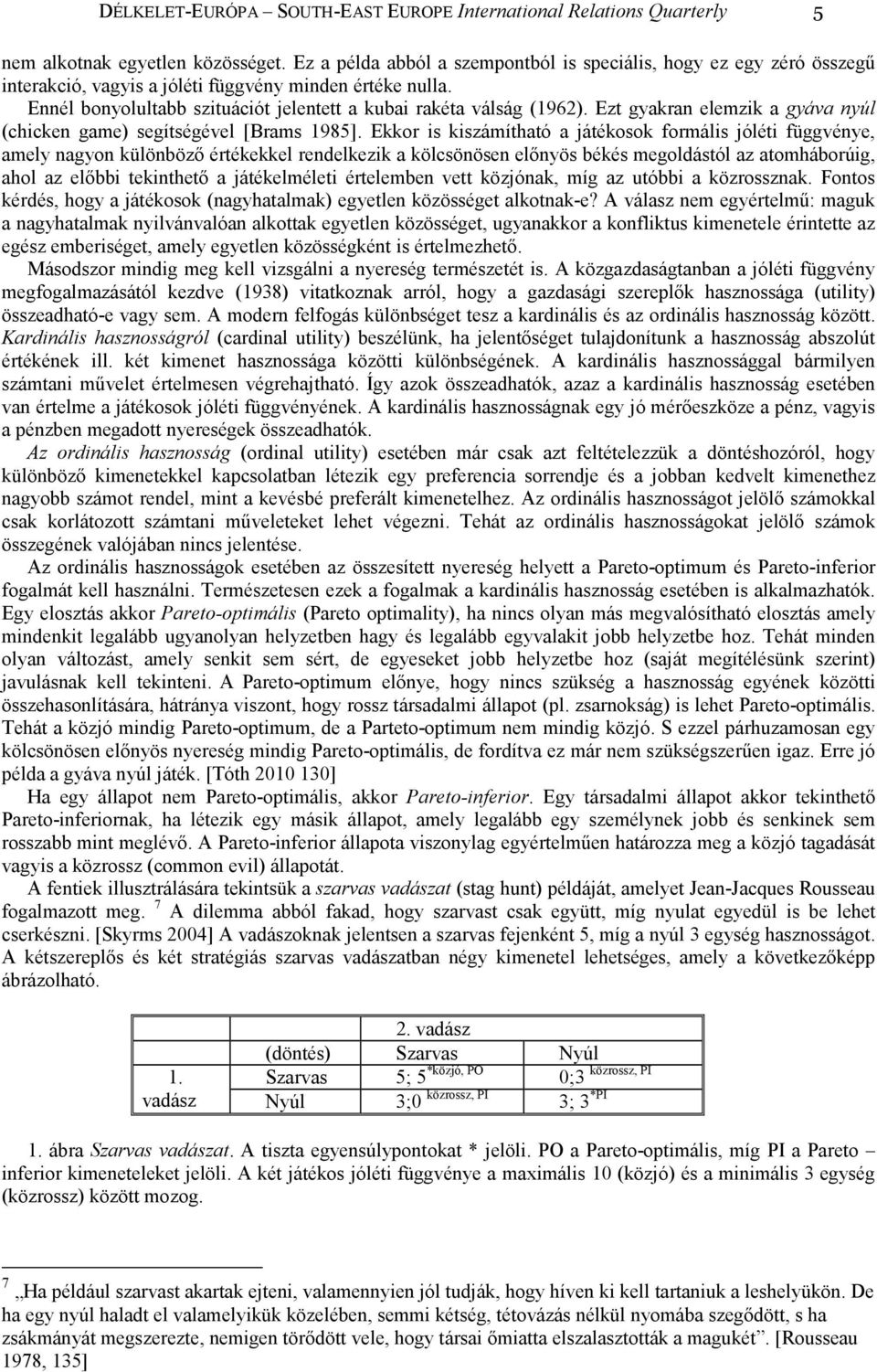 Ezt gyakran elemzik a gyáva nyúl (chicken game) segítségével [Brams 1985].