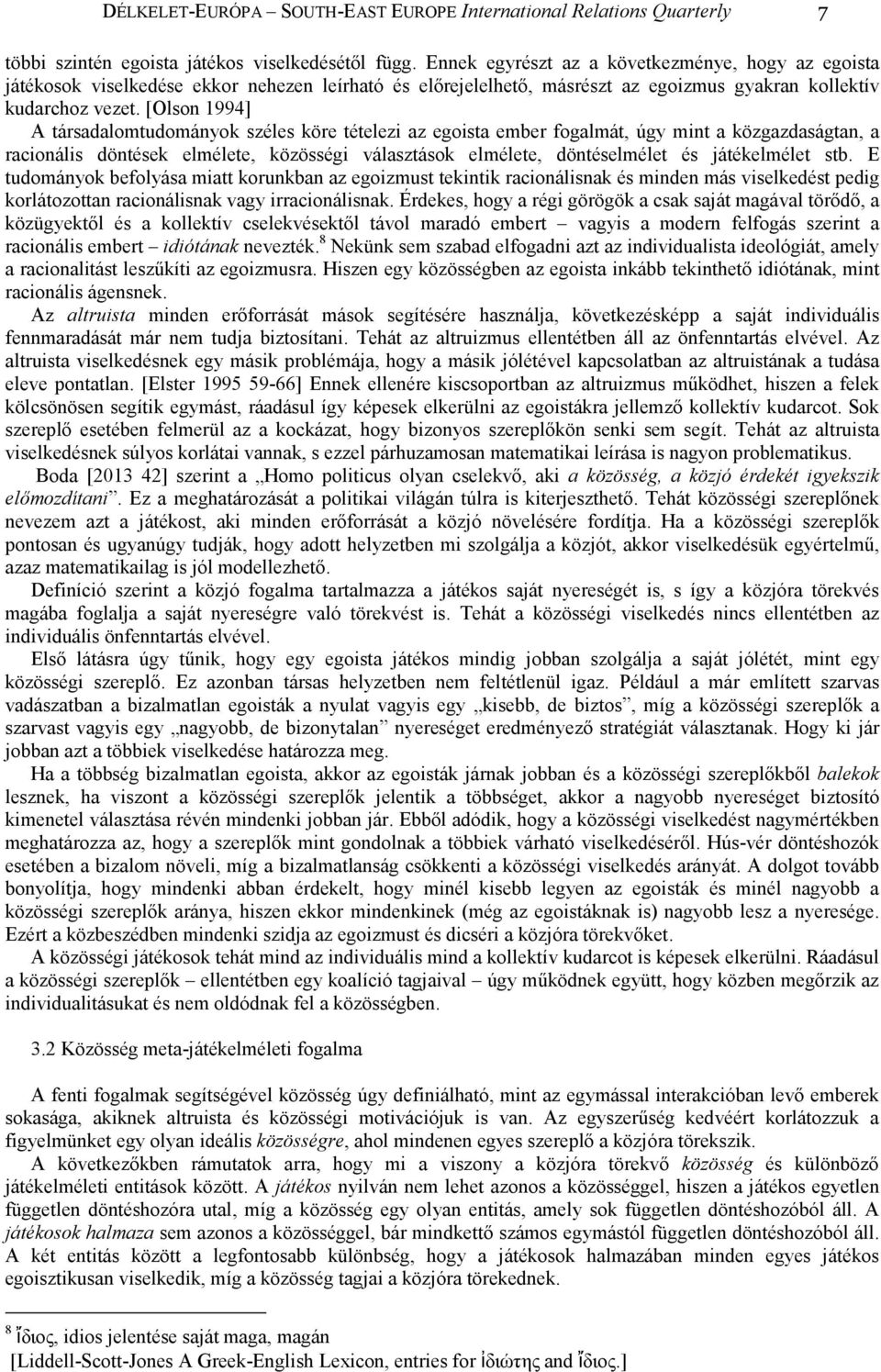 [Olson 1994] A társadalomtudományok széles köre tételezi az egoista ember fogalmát, úgy mint a közgazdaságtan, a racionális döntések elmélete, közösségi választások elmélete, döntéselmélet és