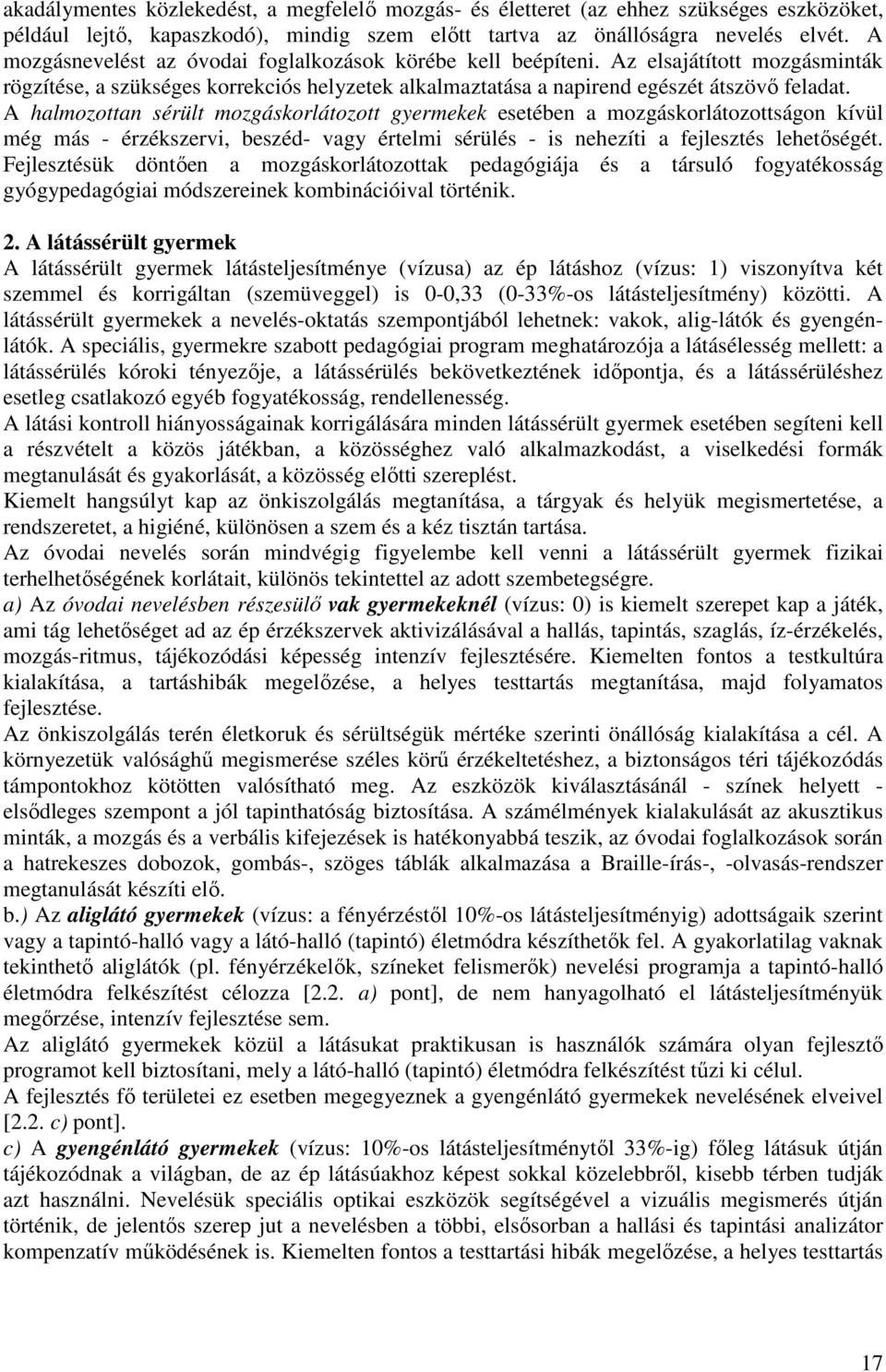A halmozottan sérült mozgáskorlátozott gyermekek esetében a mozgáskorlátozottságon kívül még más - érzékszervi, beszéd- vagy értelmi sérülés - is nehezíti a fejlesztés lehetőségét.