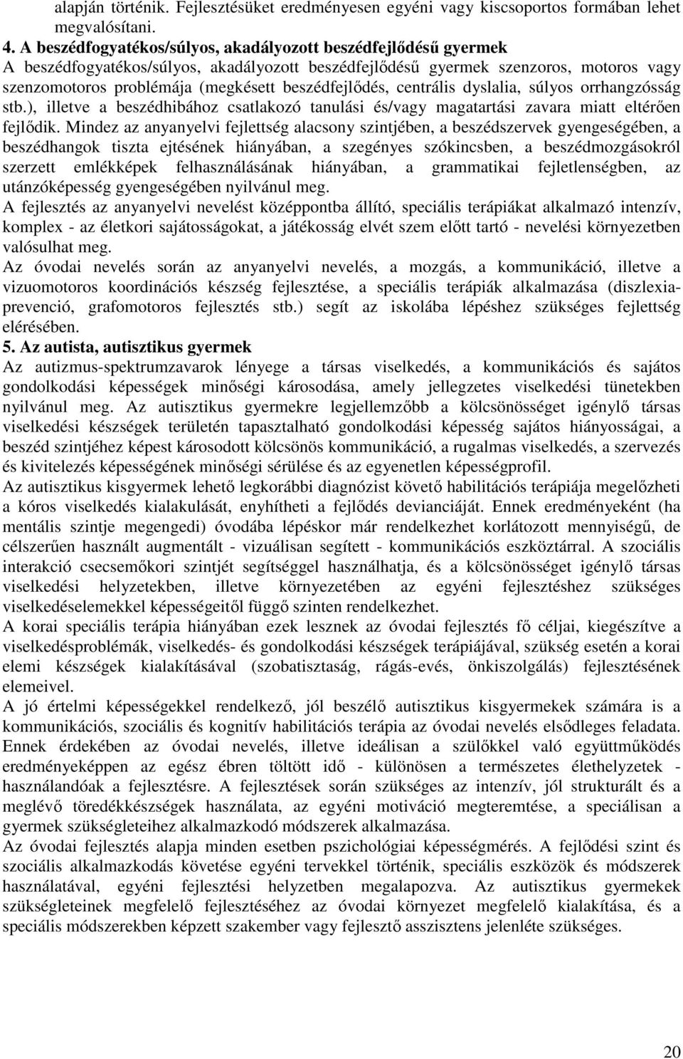 beszédfejlődés, centrális dyslalia, súlyos orrhangzósság stb.), illetve a beszédhibához csatlakozó tanulási és/vagy magatartási zavara miatt eltérően fejlődik.