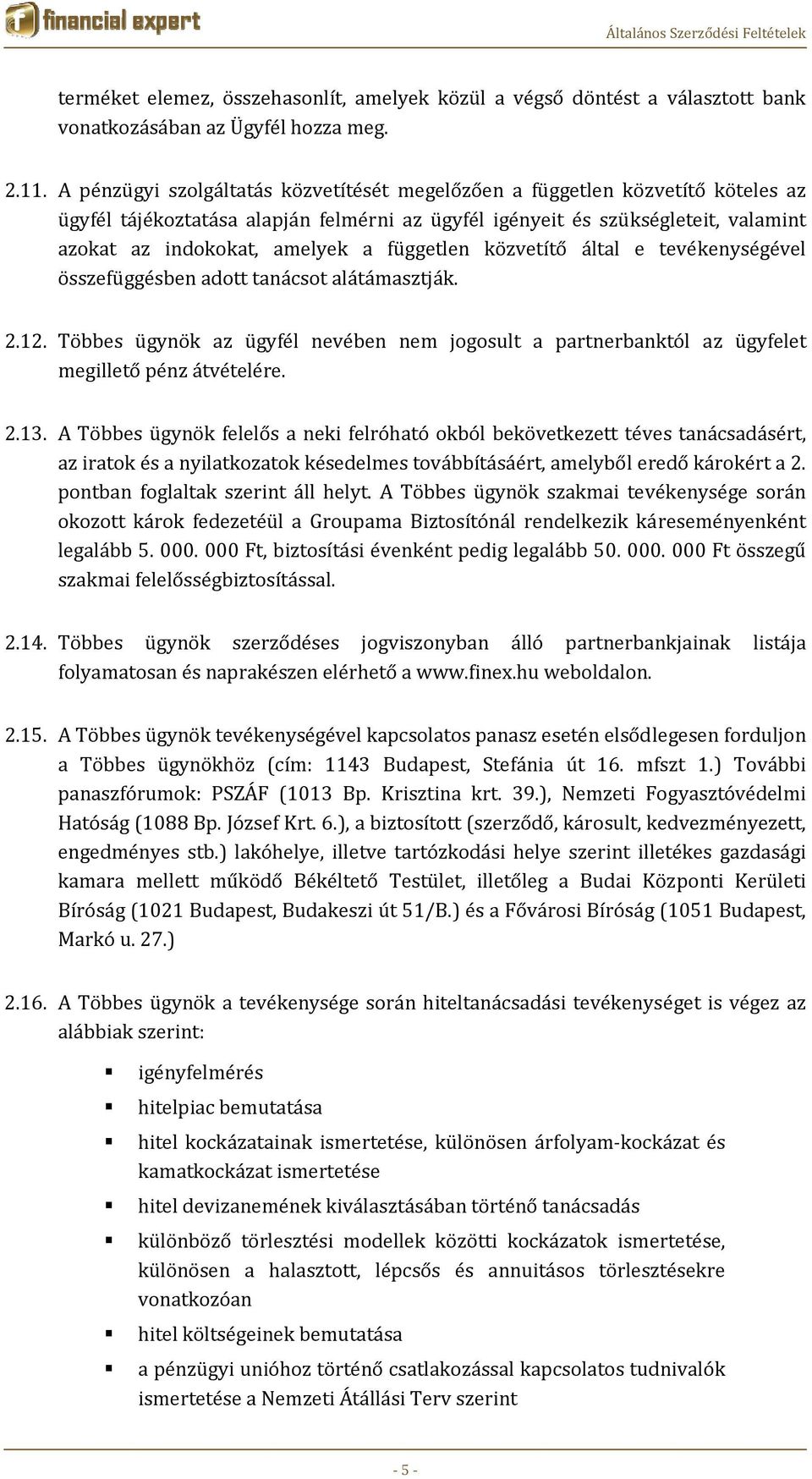 független közvetítő által e tevékenységével összefüggésben adott tanácsot alátámasztják. 2.12. Többes ügynök az ügyfél nevében nem jogosult a partnerbanktól az ügyfelet megillető pénz átvételére. 2.13.