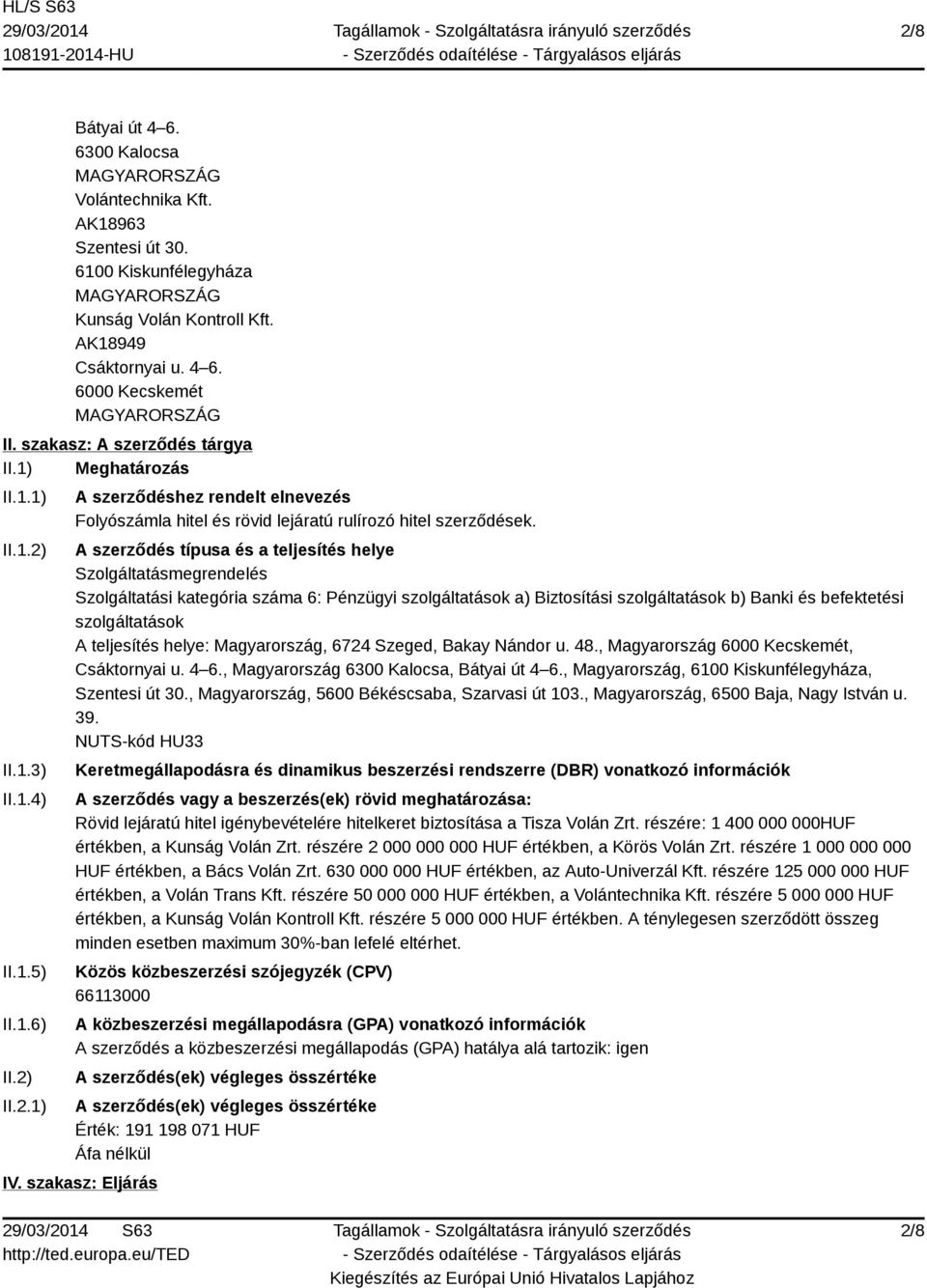 A szerződés típusa és a teljesítés helye Szolgáltatásmegrendelés Szolgáltatási kategória száma 6: Pénzügyi szolgáltatások a) Biztosítási szolgáltatások b) Banki és befektetési szolgáltatások A