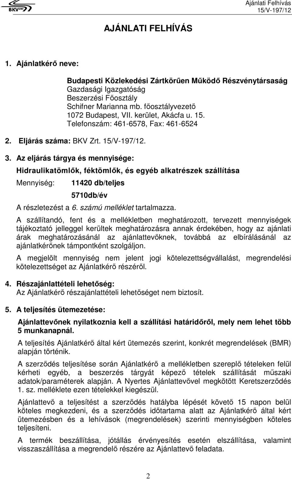 Az eljárás tárgya és mennyisége: Hidraulikatömlők, féktömlők, és egyéb alkatrészek szállítása Mennyiség: 11420 db/teljes 5710db/év A részletezést a 6. számú melléklet tartalmazza.