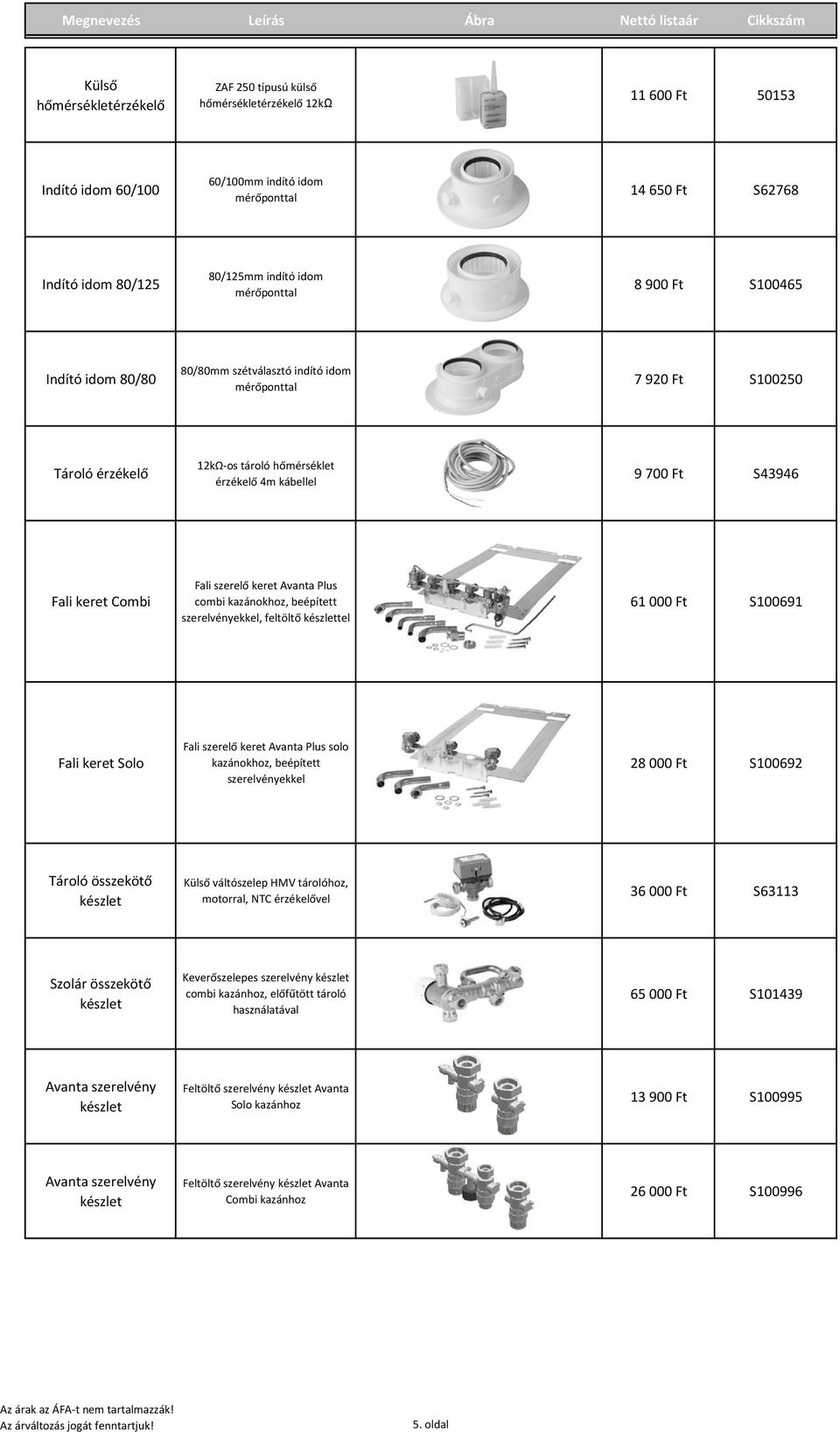 érzékelő 4m kábellel 9 700 Ft S43946 Fali keret Combi Fali szerelő keret Avanta Plus combi kazánokhoz, beépített szerelvényekkel, feltöltő készlettel 61 000 Ft S100691 Fali keret Solo Fali szerelő