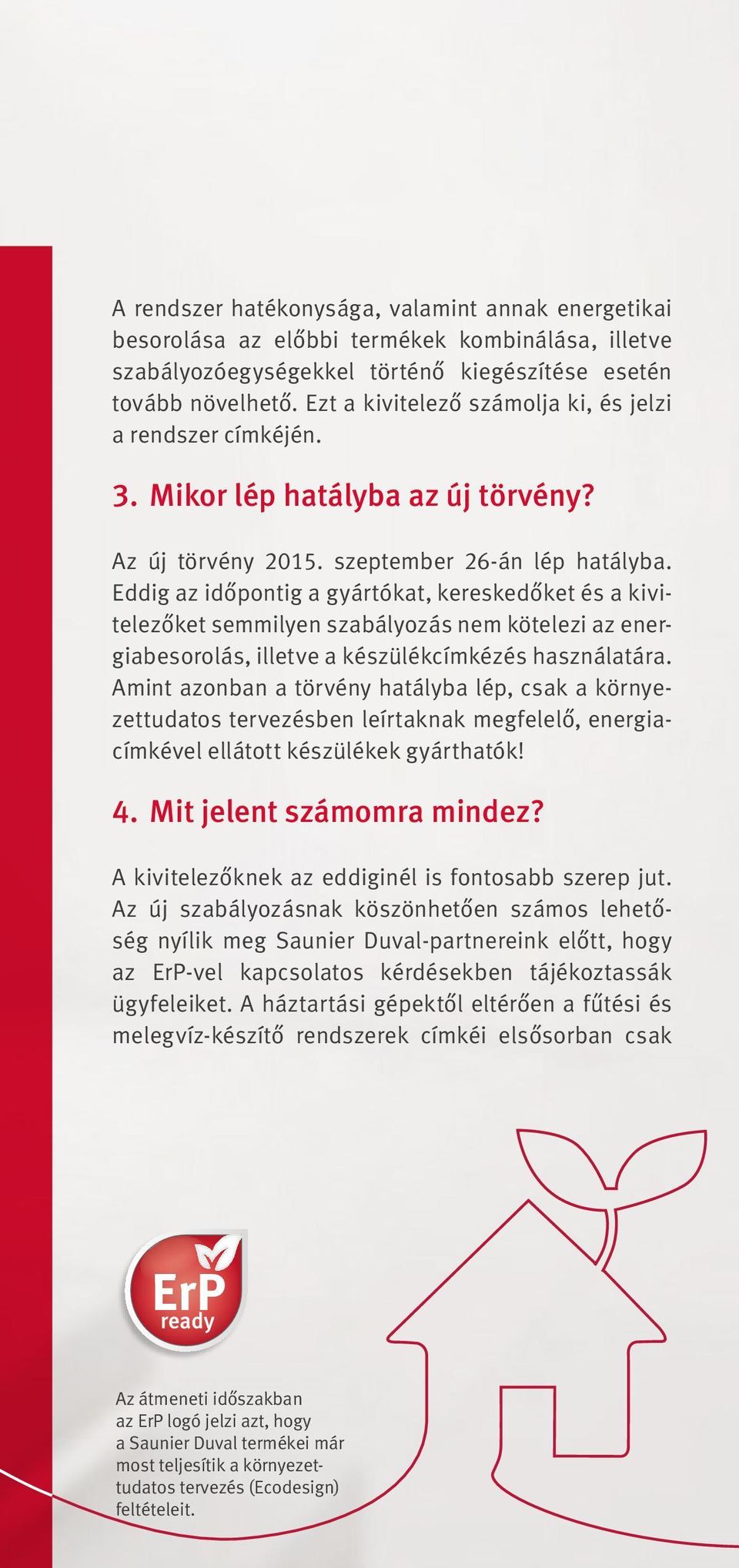 Eddig az időpontig a gyártókat, kereskedőket és a kivitelezőket semmilyen szabályozás nem kötelezi az energiabesorolás, illetve a készülékcímkézés használatára.