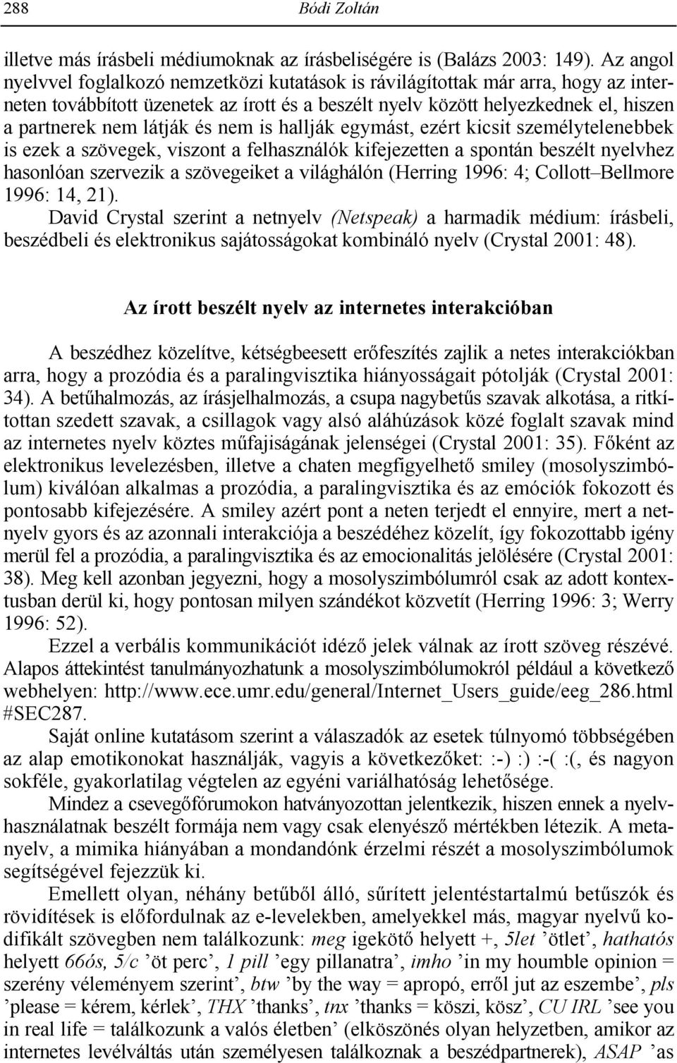 és nem is hallják egymást, ezért kicsit személytelenebbek is ezek a szövegek, viszont a felhasználók kifejezetten a spontán beszélt nyelvhez hasonlóan szervezik a szövegeiket a világhálón (Herring