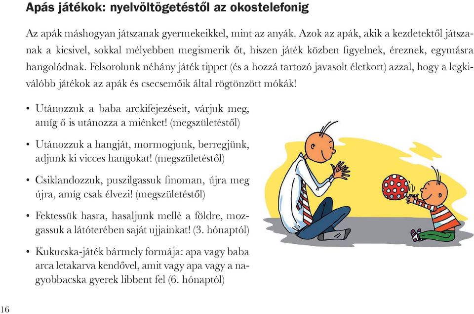 Felsorolunk néhány játék tippet (és a hozzá tartozó javasolt életkort) azzal, hogy a legkiválóbb játékok az apák és csecsemőik által rögtönzött mókák!