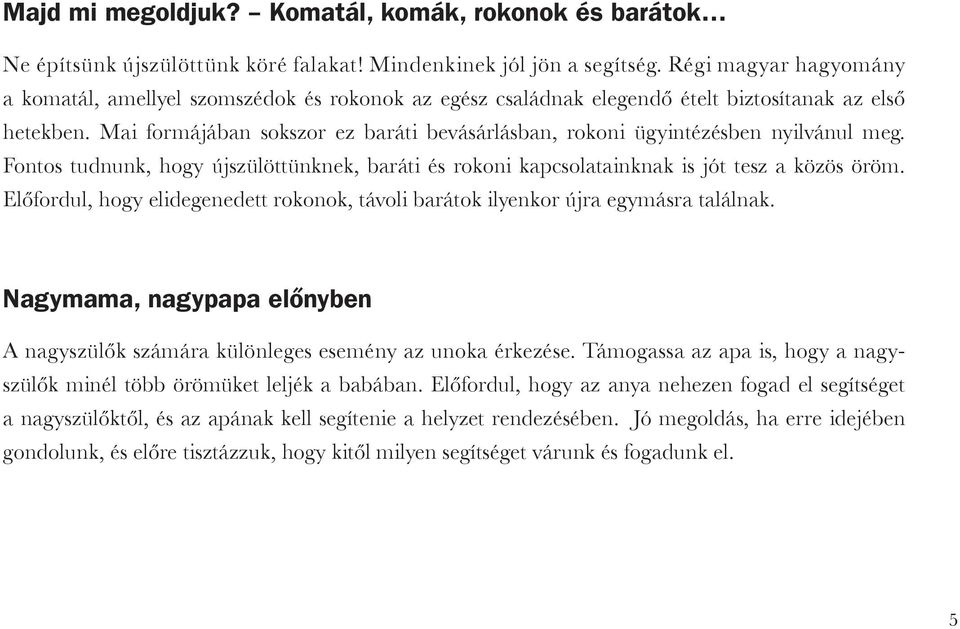 Mai formájában sokszor ez baráti bevásárlásban, rokoni ügyintézésben nyilvánul meg. Fontos tudnunk, hogy újszülöttünknek, baráti és rokoni kapcsolatainknak is jót tesz a közös öröm.
