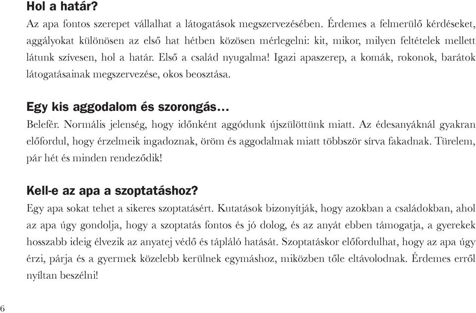 Igazi apaszerep, a komák, rokonok, barátok látogatásainak megszervezése, okos beosztása. Egy kis aggodalom és szorongás Belefér. Normális jelenség, hogy időnként aggódunk újszülöttünk miatt.