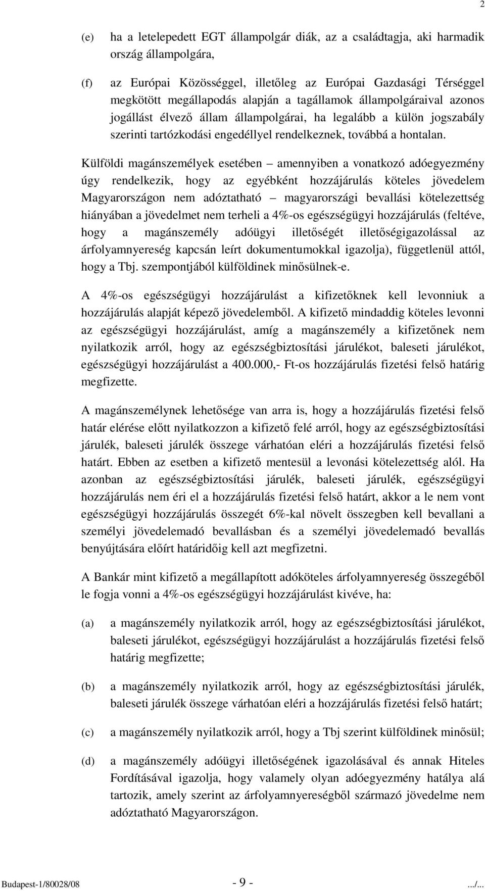 Külföldi magánszemélyek esetében amennyiben a vonatkozó adóegyezmény úgy rendelkezik, hogy az egyébként hozzájárulás köteles jövedelem Magyarországon nem adóztatható magyarországi bevallási