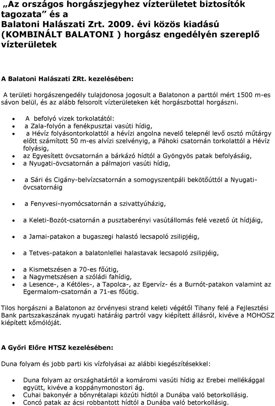 kezelésében: A területi horgászengedély tulajdonosa jogosult a Balatonon a parttól mért 1500 m-es sávon belül, és az alább felsorolt vízterületeken két horgászbottal horgászni.