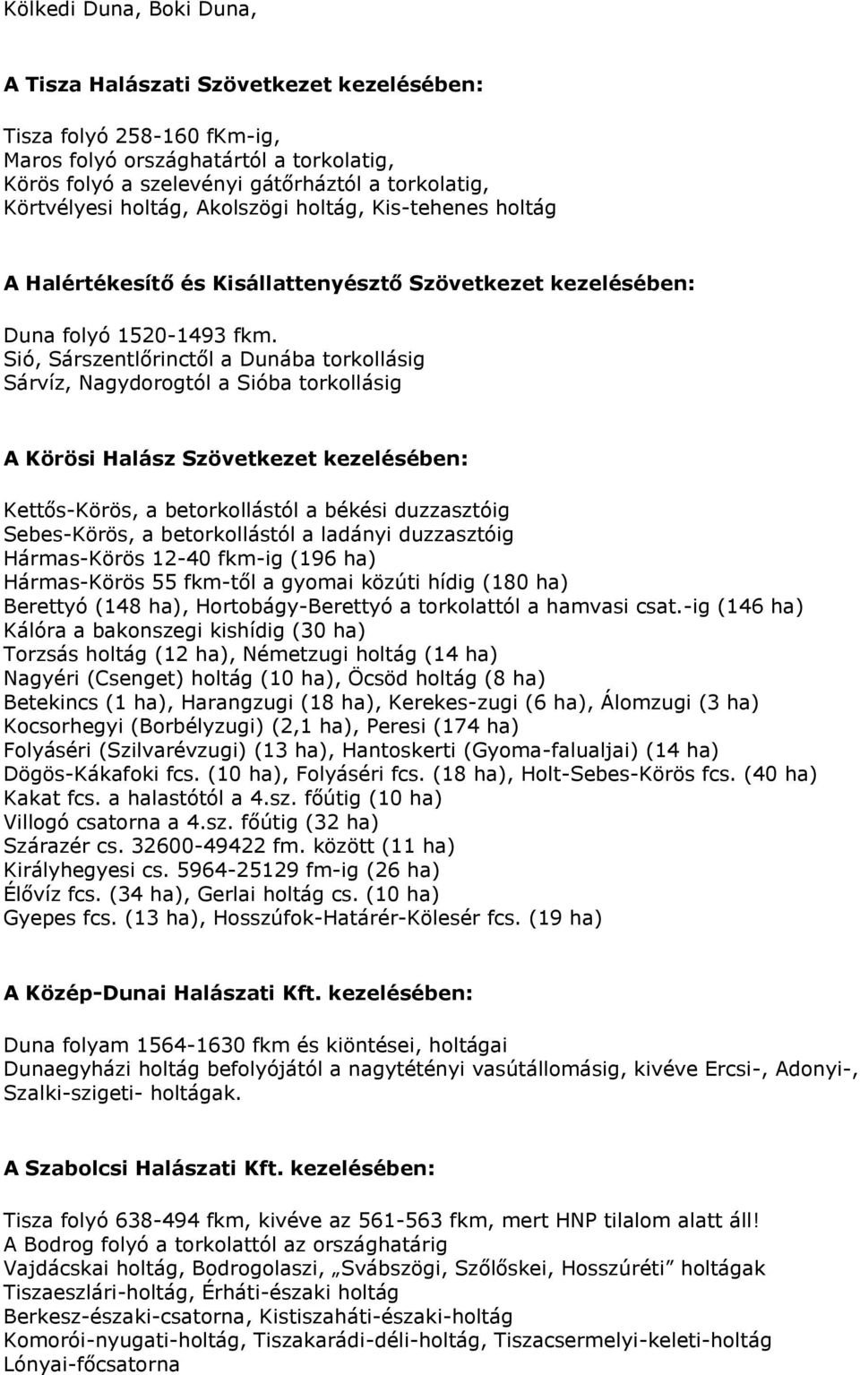 Sió, Sárszentlőrinctől a Dunába torkollásig Sárvíz, Nagydorogtól a Sióba torkollásig A Körösi Halász Szövetkezet kezelésében: Kettős-Körös, a betorkollástól a békési duzzasztóig Sebes-Körös, a