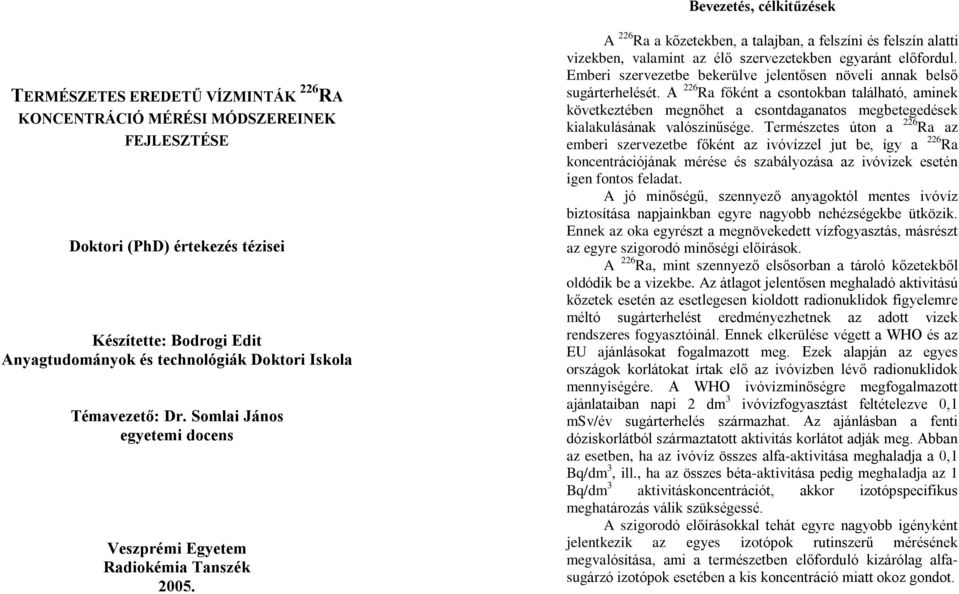 A 226 Ra a kõzetekben, a talajban, a felszíni és felszín alatti vizekben, valamint az élõ szervezetekben egyaránt elõfordul. Emberi szervezetbe bekerülve jelentõsen növeli annak belsõ sugárterhelését.