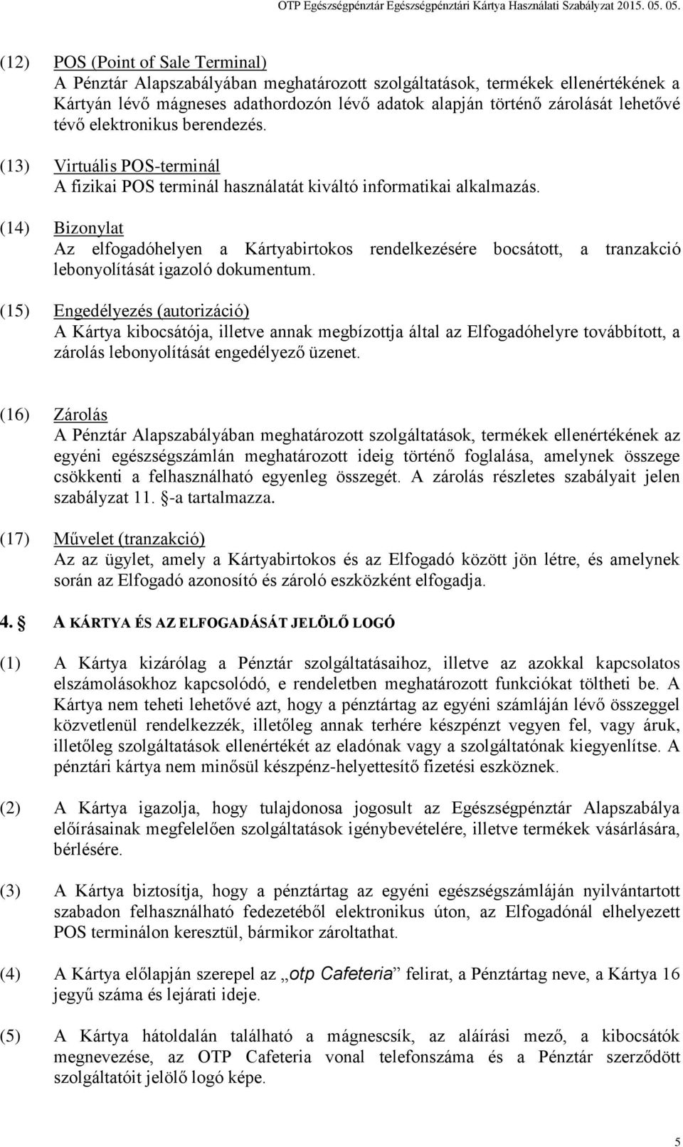 (14) Bizonylat Az elfogadóhelyen a Kártyabirtokos rendelkezésére bocsátott, a tranzakció lebonyolítását igazoló dokumentum.