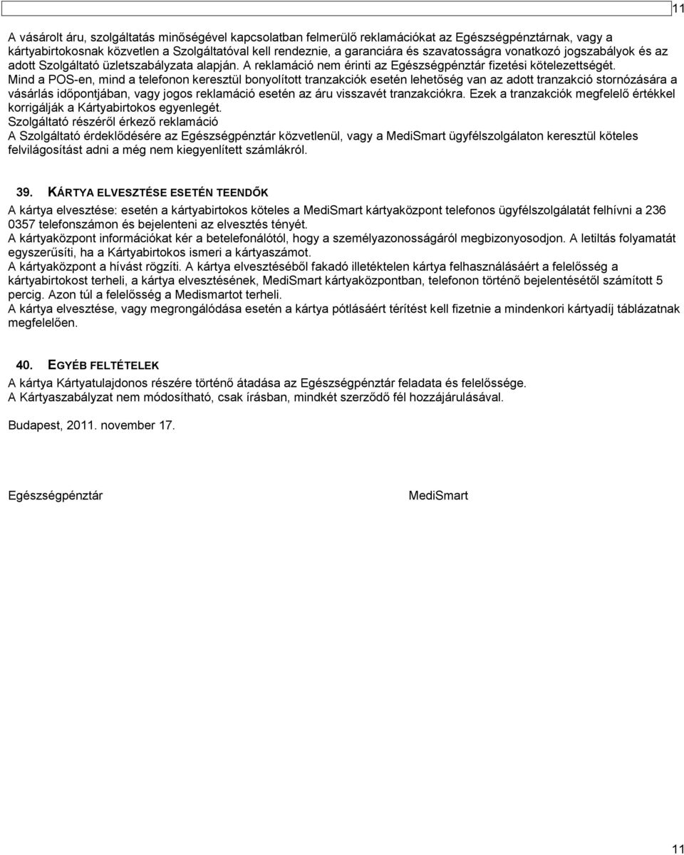 Mind a POS-en, mind a telefonon keresztül bonyolított tranzakciók esetén lehetőség van az adott tranzakció stornózására a vásárlás időpontjában, vagy jogos reklamáció esetén az áru visszavét