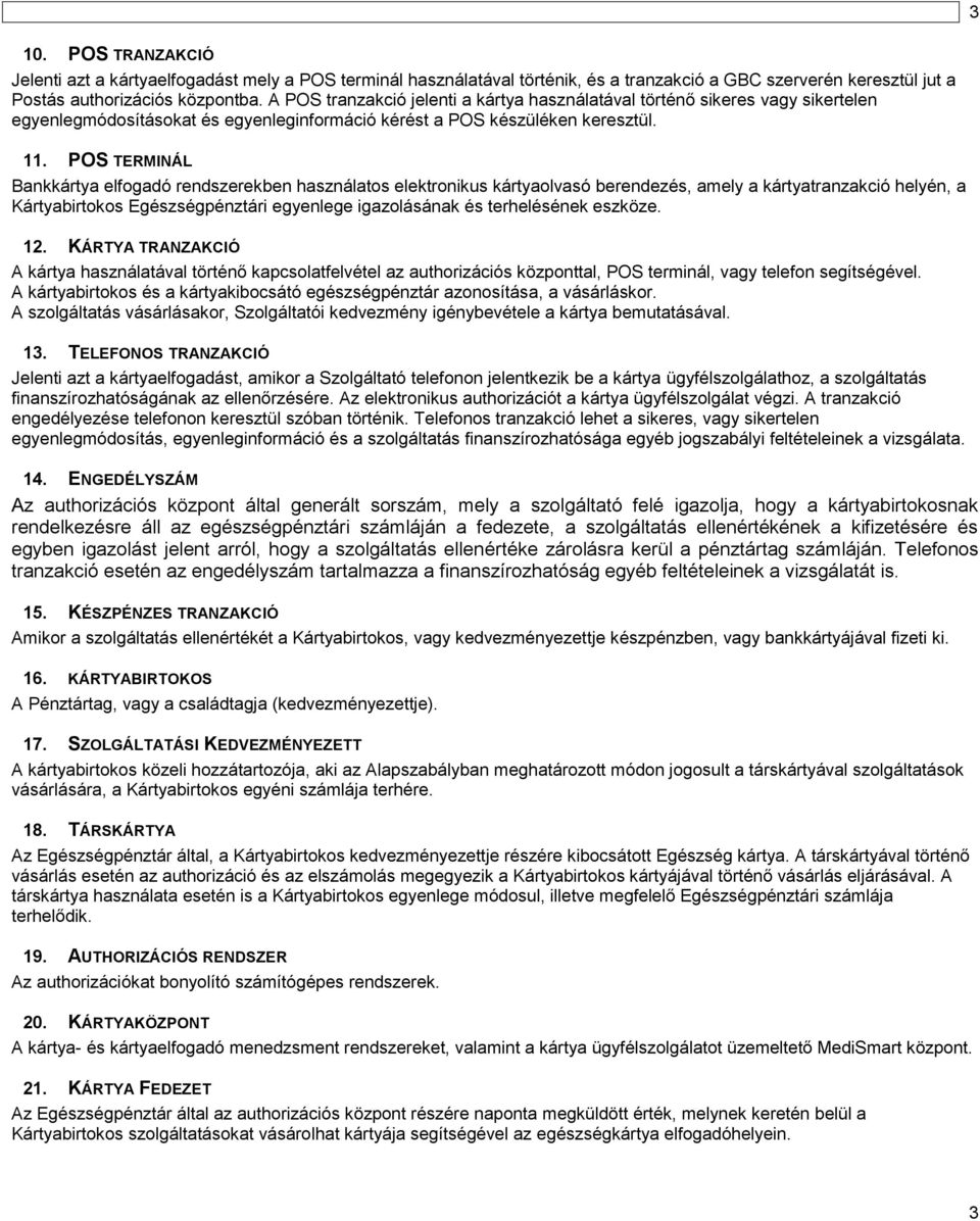 POS TERMINÁL Bankkártya elfogadó rendszerekben használatos elektronikus kártyaolvasó berendezés, amely a kártyatranzakció helyén, a Kártyabirtokos Egészségpénztári egyenlege igazolásának és