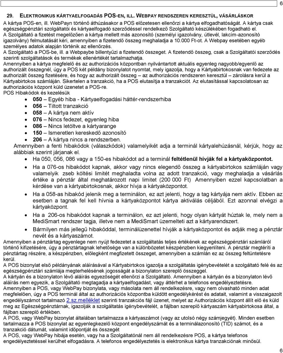 A Szolgáltató a fizetést megelőzően a kártya mellett más azonosító (személyi igazolvány, útlevél, lakcím-azonosító igazolvány) felmutatását kéri, amennyiben a fizetendő összeg meghaladja a 10.